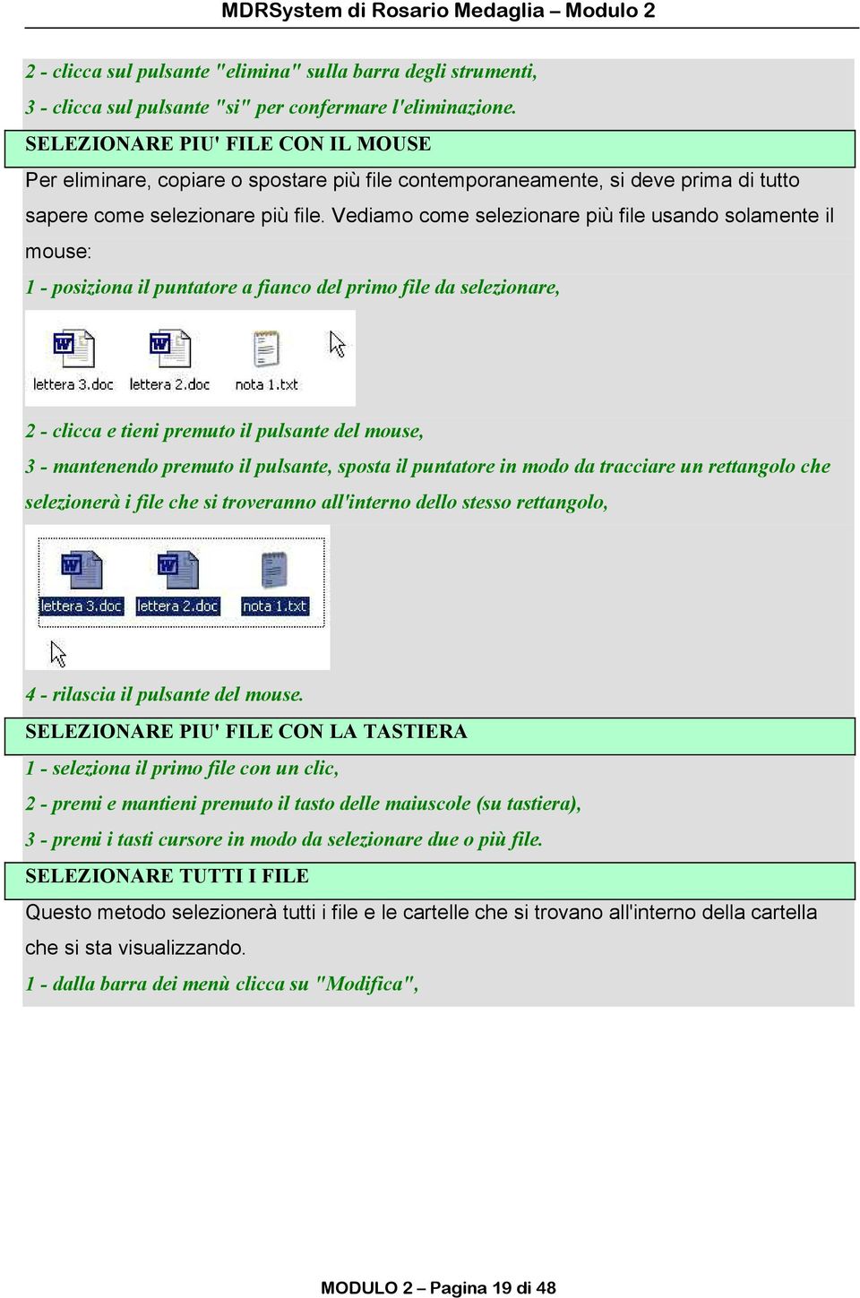 Vediamo come selezionare più file usando solamente il mouse: 1 - posiziona il puntatore a fianco del primo file da selezionare, 2 - clicca e tieni premuto il pulsante del mouse, 3 - mantenendo