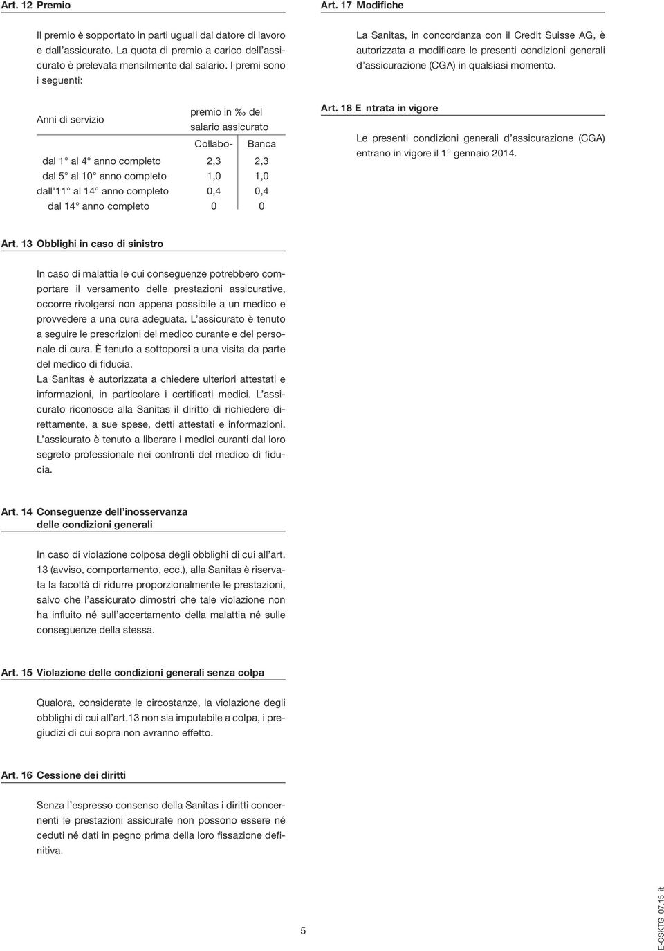 Anni di servizio dal 1 al 4 anno completo dal 5 al 10 anno completo dall'11 al 14 anno completo dal 14 anno completo premio in del salario assicurato Collabo- Banca 2,3 2,3 1,0 1,0 0,4 0,4 0 0 Art.