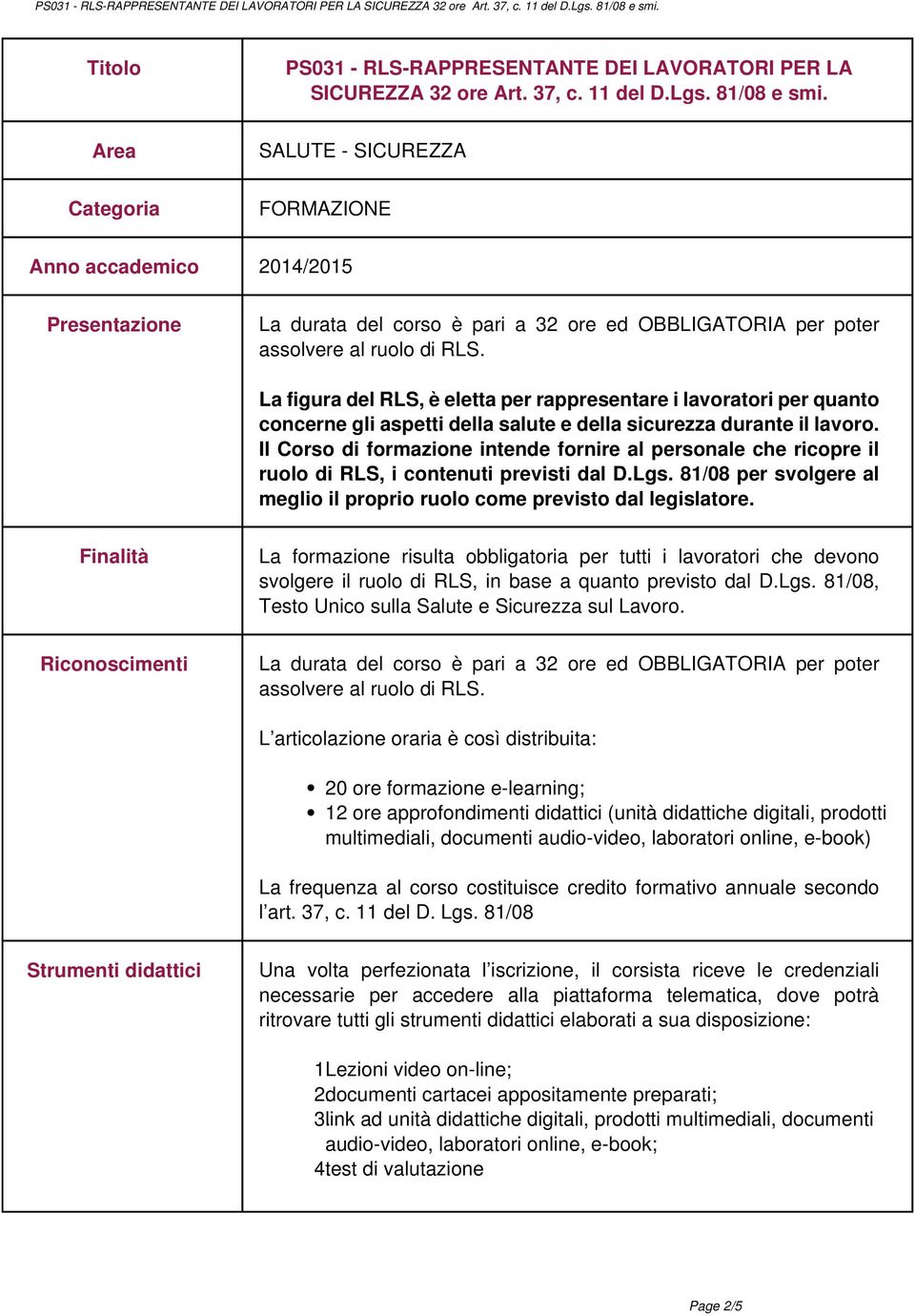 La figura del RLS, è eletta per rappresentare i lavoratori per quanto concerne gli aspetti della salute e della sicurezza durante il lavoro.