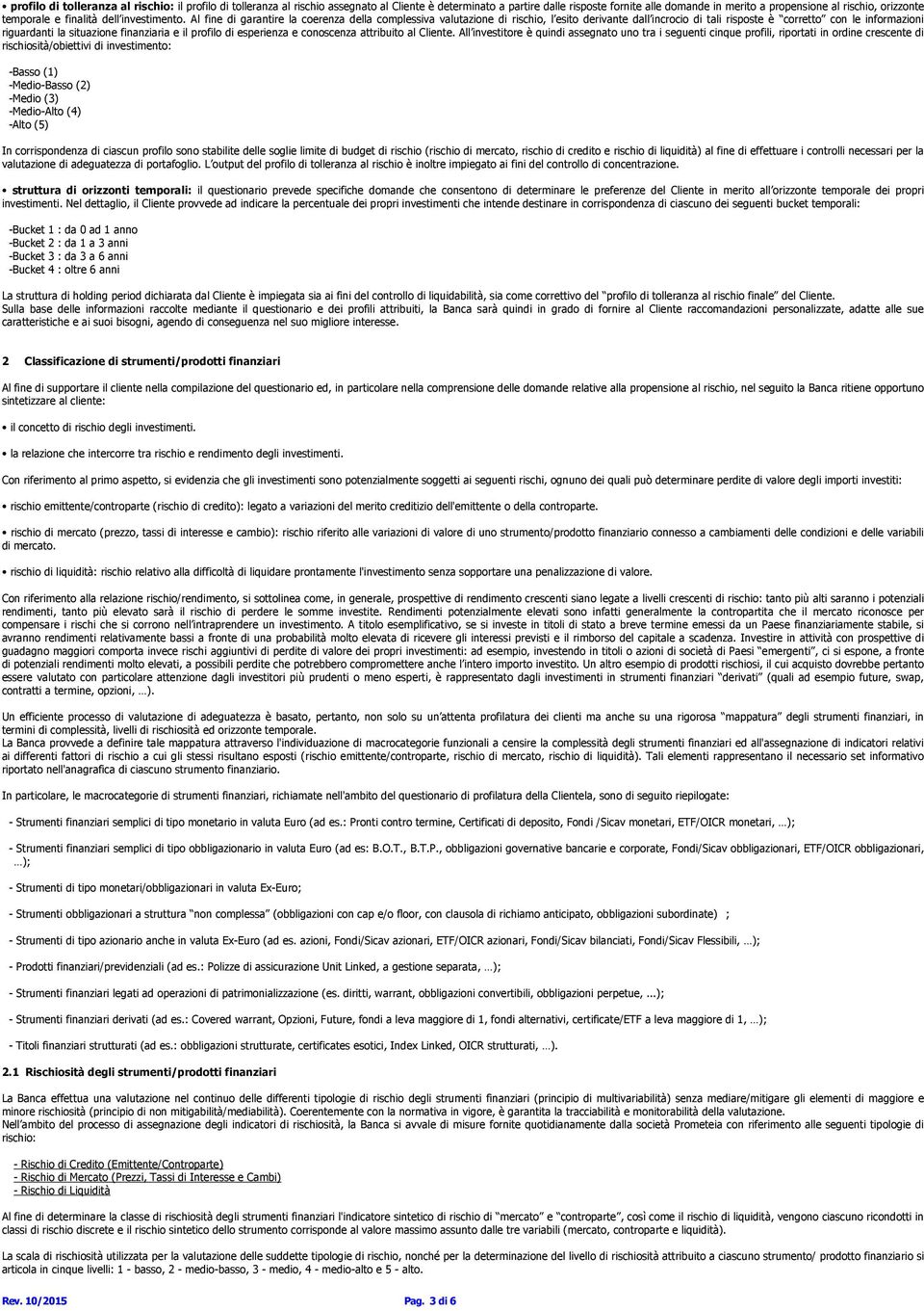 Al fine di garantire la coerenza della complessiva valutazione di rischio, l esito derivante dall incrocio di tali risposte è corretto con le informazioni riguardanti la situazione finanziaria e il