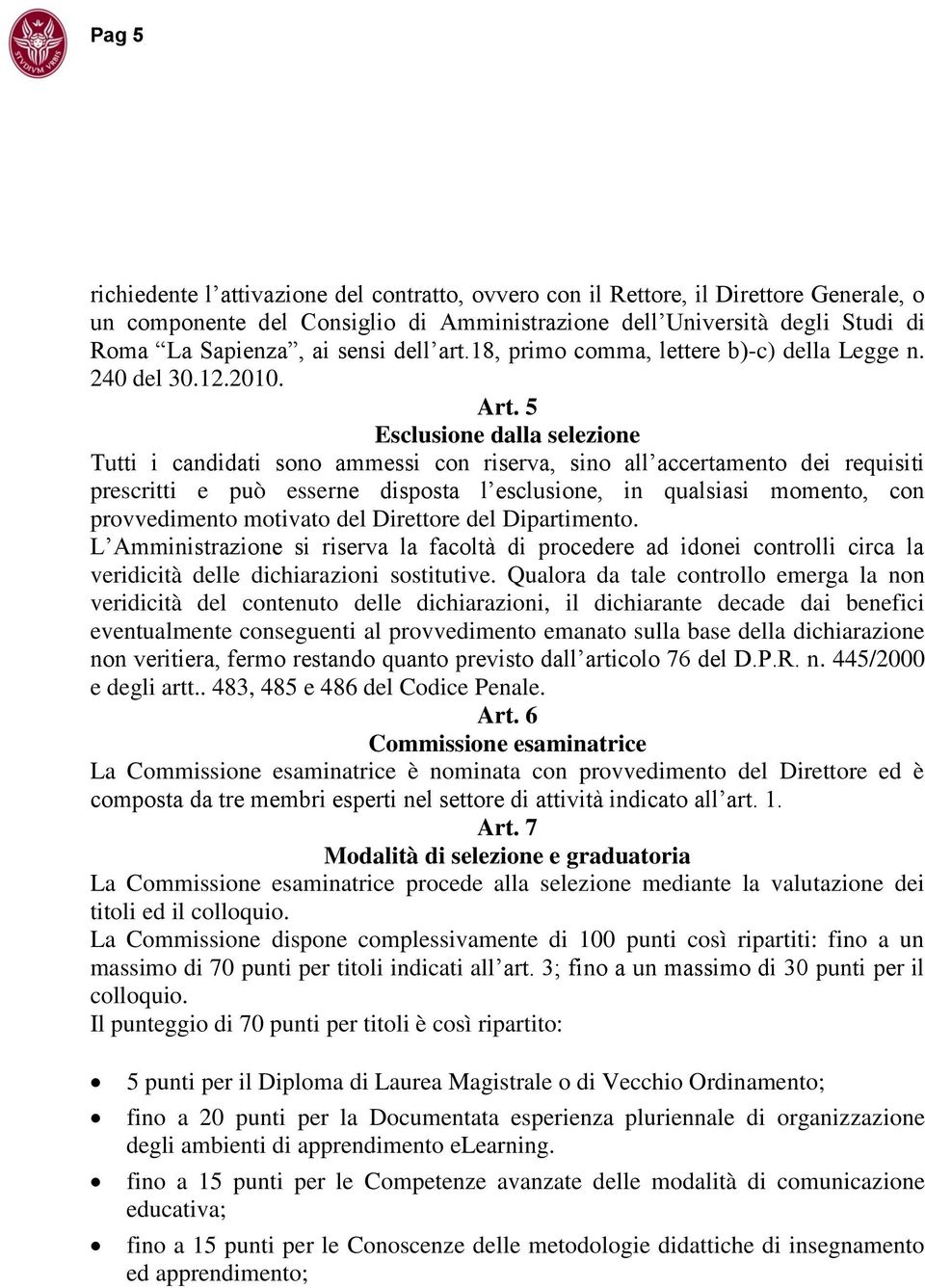 5 Esclusione dalla selezione Tutti i candidati sono ammessi con riserva, sino all accertamento dei requisiti prescritti e può esserne disposta l esclusione, in qualsiasi momento, con provvedimento