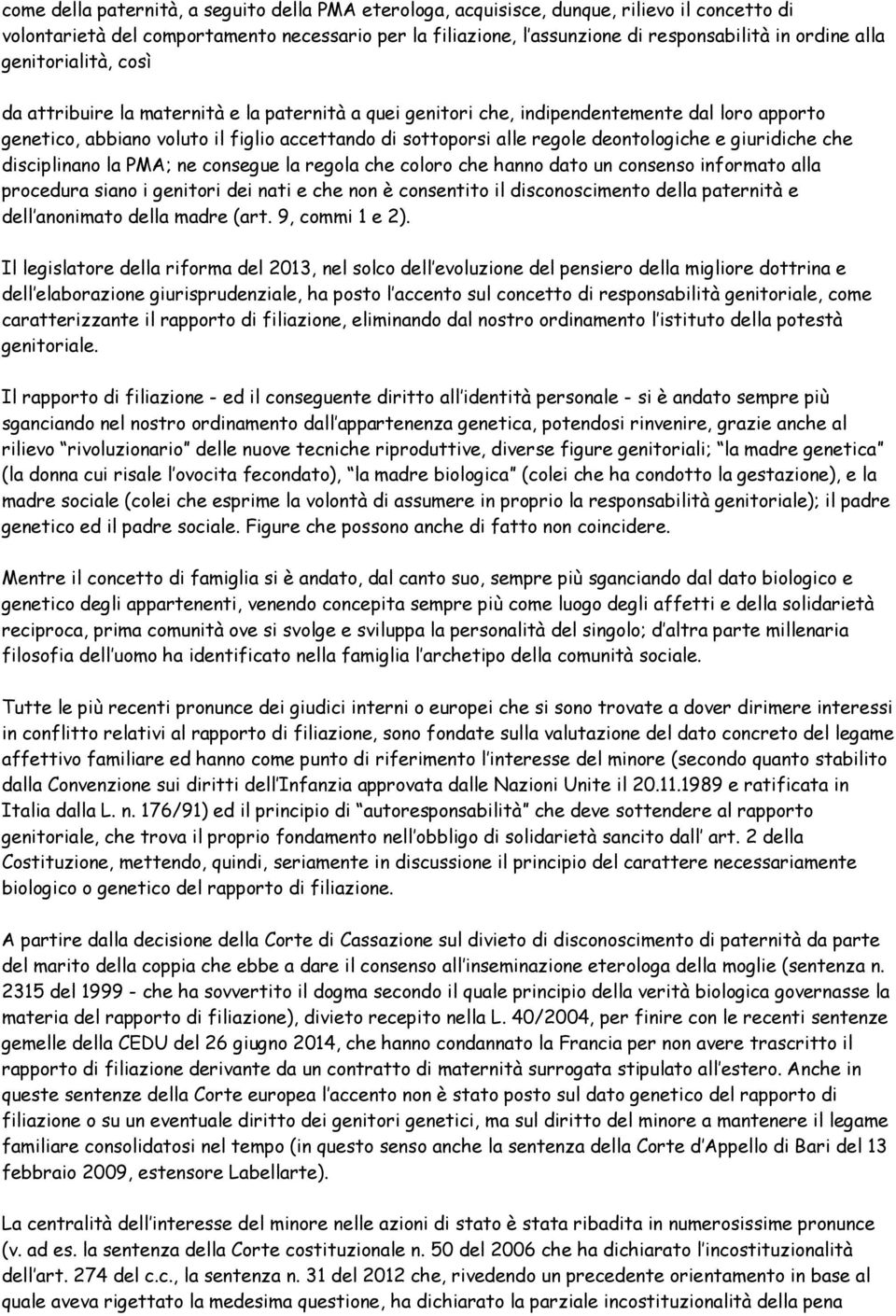 deontologiche e giuridiche che disciplinano la PMA; ne consegue la regola che coloro che hanno dato un consenso informato alla procedura siano i genitori dei nati e che non è consentito il