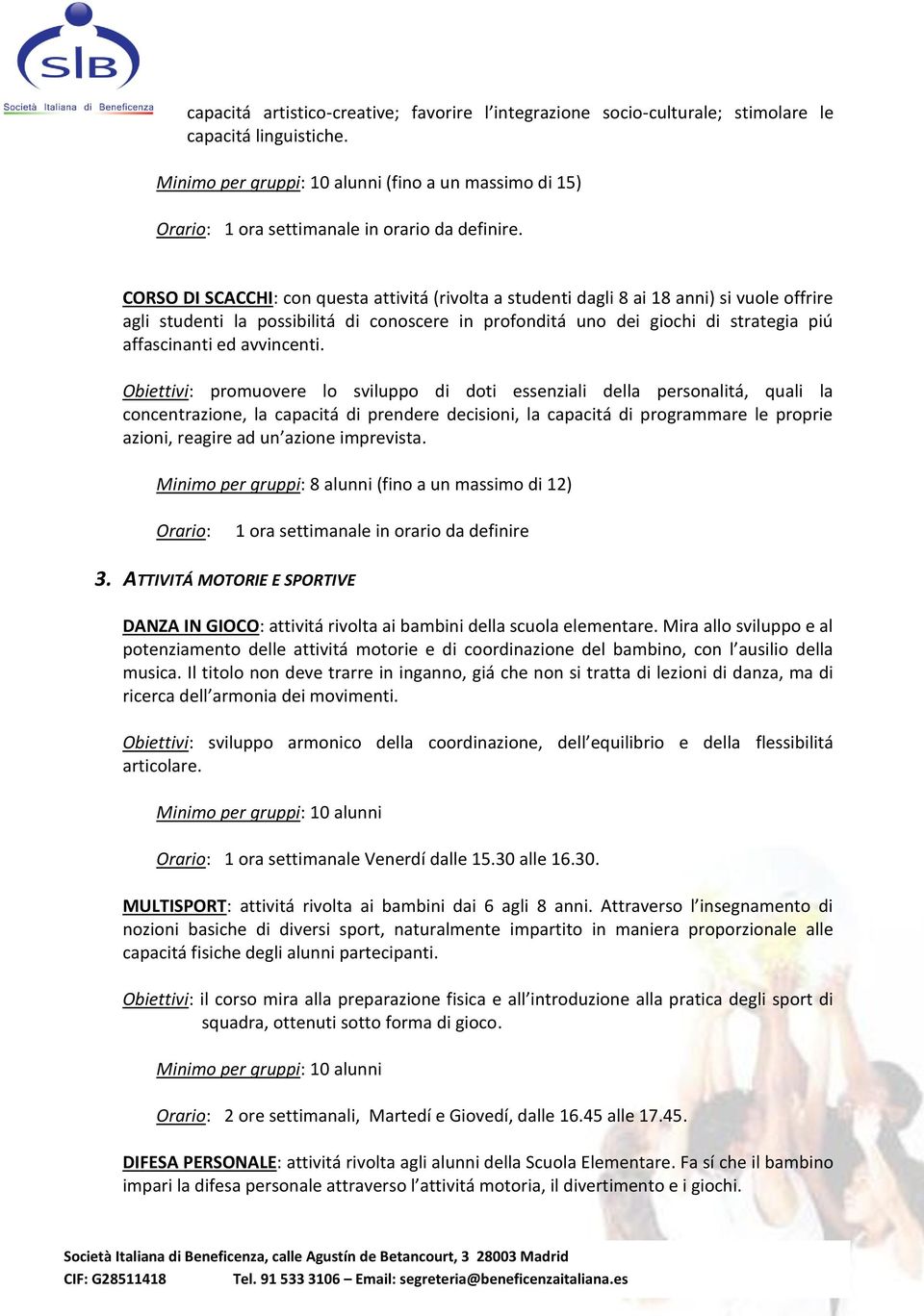 CORSO DI SCACCHI: con questa attivitá (rivolta a studenti dagli 8 ai 18 anni) si vuole offrire agli studenti la possibilitá di conoscere in profonditá uno dei giochi di strategia piú affascinanti ed