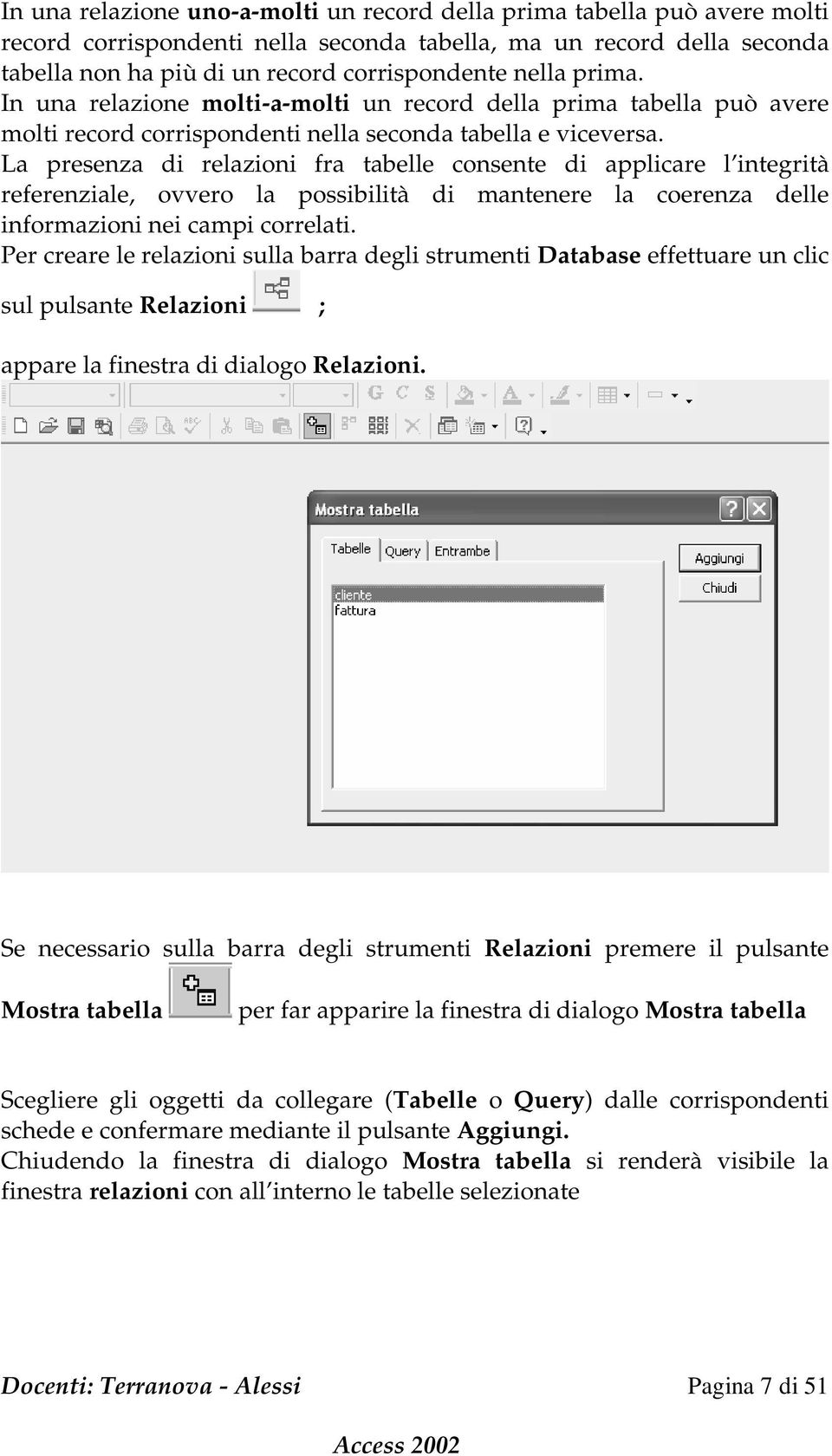 La presenza di relazioni fra tabelle consente di applicare l integrità referenziale, ovvero la possibilità di mantenere la coerenza delle informazioni nei campi correlati.