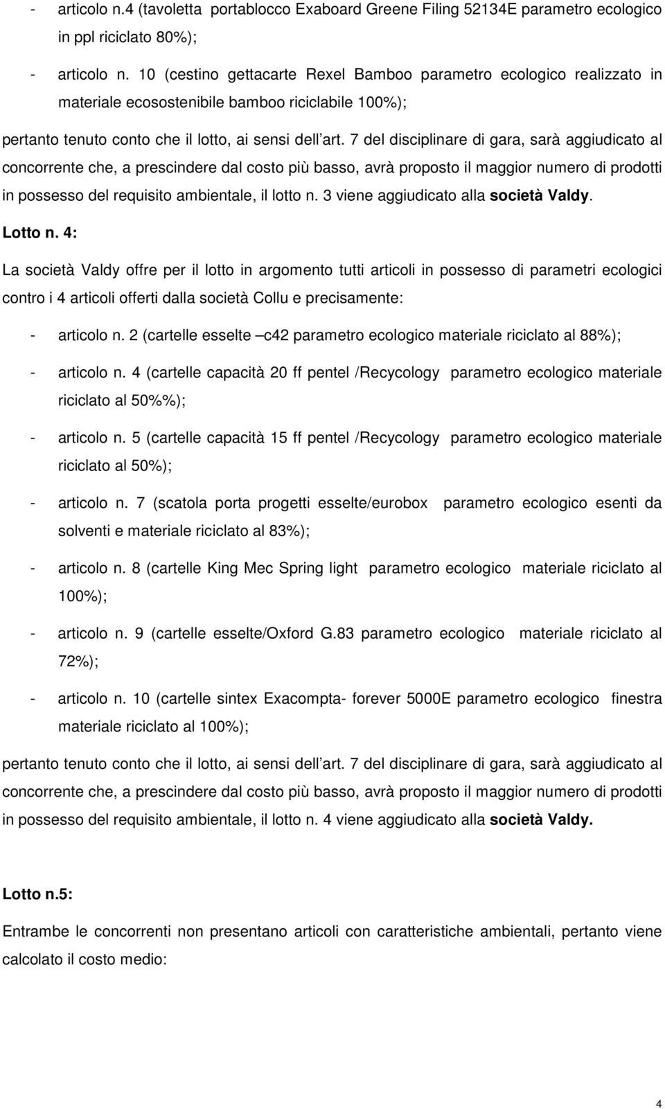 7 del disciplinare di gara, sarà aggiudicato al in possesso del requisito ambientale, il lotto n. 3 viene aggiudicato alla società Valdy. Lotto n.