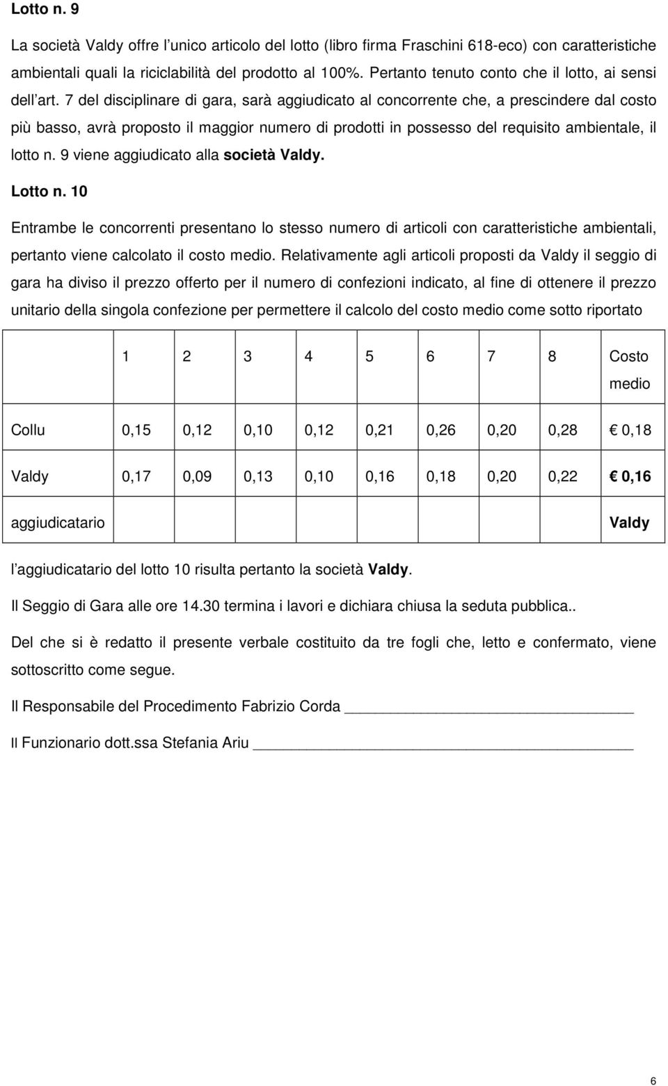 7 del disciplinare di gara, sarà aggiudicato al concorrente che, a prescindere dal costo più basso, avrà proposto il maggior numero di prodotti in possesso del requisito ambientale, il lotto n.