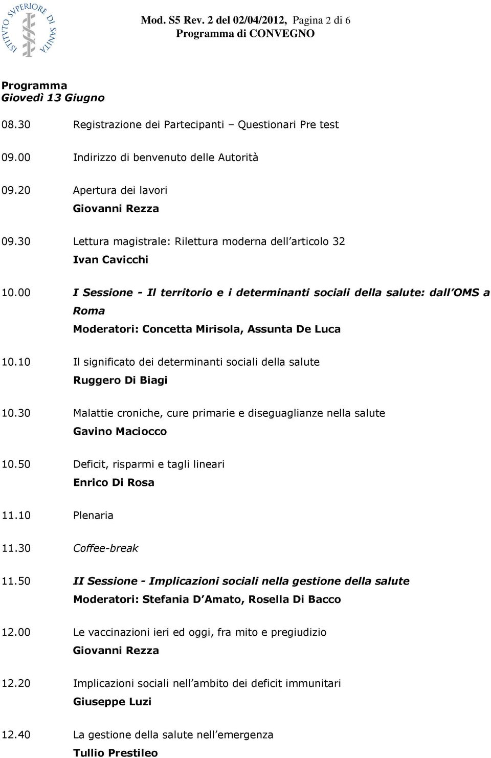 00 I Sessione - Il territorio e i determinanti sociali della salute: dall OMS a Roma Moderatori: Concetta Mirisola, Assunta De Luca 10.
