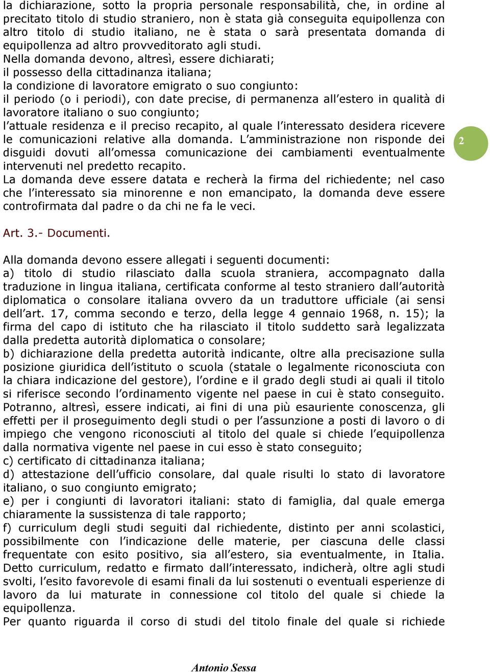 Nella domanda devono, altresì, essere dichiarati; il possesso della cittadinanza italiana; la condizione di lavoratore emigrato o suo congiunto: il periodo (o i periodi), con date precise, di