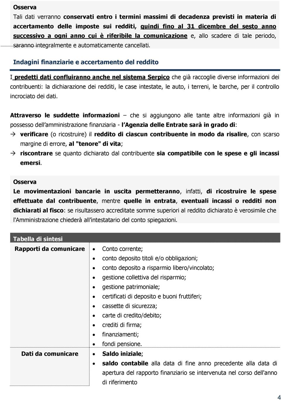 Indagini finanziarie e accertamento del reddito I predetti dati confluiranno anche nel sistema Serpico che già raccoglie diverse informazioni dei contribuenti: la dichiarazione dei redditi, le case