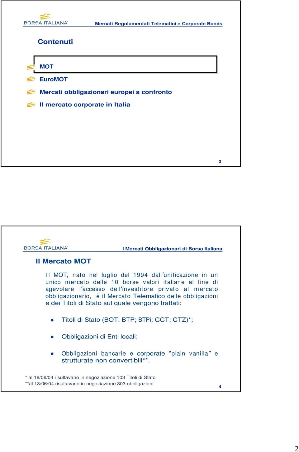 obbligazionario, è il Mercato Telematico delle obbligazioni e dei Titoli di Stato sul quale vengono trattati: Titoli di Stato (BOT; BTP; BTPi; CCT; CTZ)*; Obbligazioni di Enti locali;