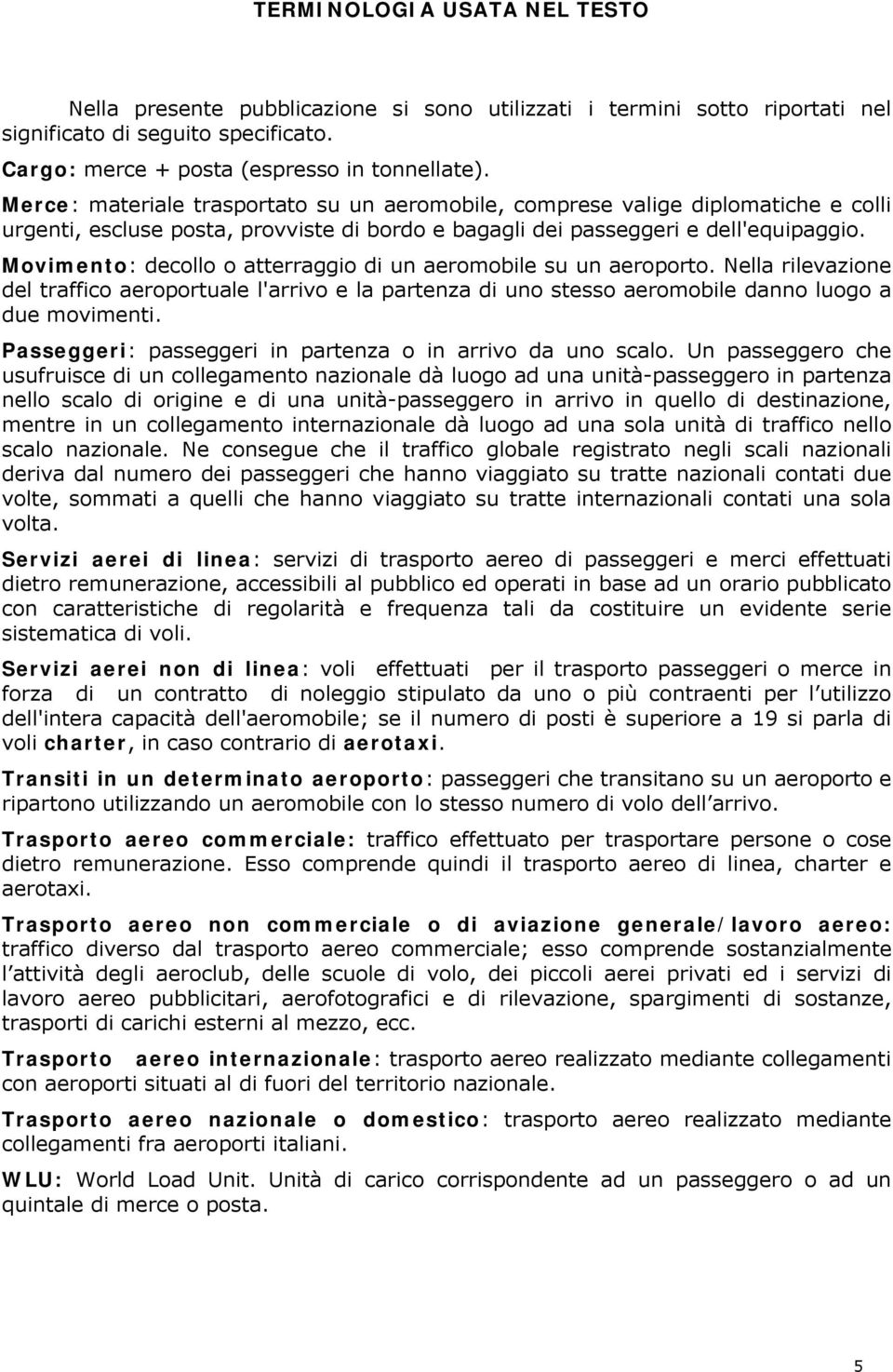 Movimento: decollo o atterraggio di un aeromobile su un aeroporto. Nella rilevazione del traffico aeroportuale l'arrivo e la partenza di uno stesso aeromobile danno luogo a due movimenti.