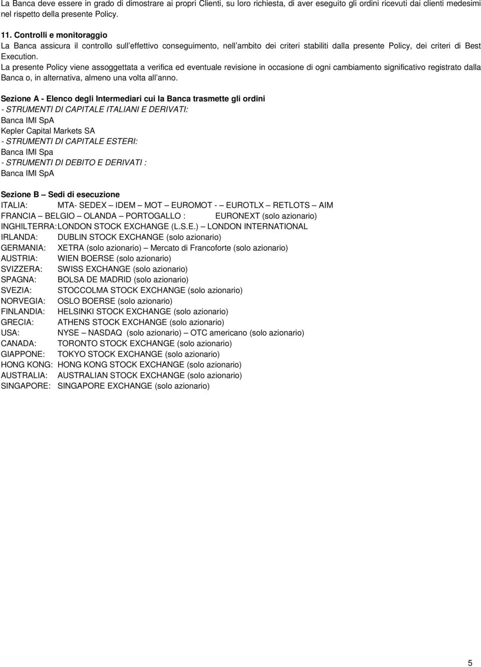 La presente Policy viene assoggettata a verifica ed eventuale revisione in occasione di ogni cambiamento significativo registrato dalla Banca o, in alternativa, almeno una volta all anno.