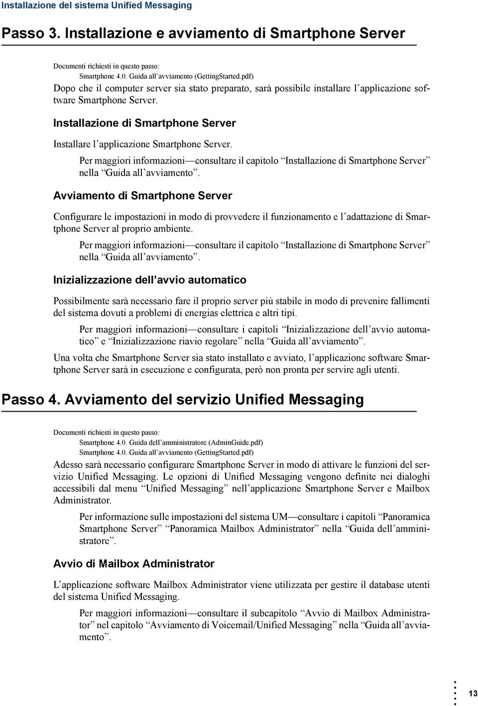 Installazione di Smartphone Server Installare l applicazione Smartphone Server. Per maggiori informazioni consultare il capitolo Installazione di Smartphone Server nella Guida all avviamento.