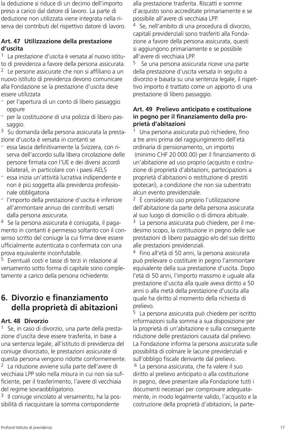 2 Le persone assicurate che non si affiliano a un nuovo istituto di previdenza devono comunicare alla Fondazione se la prestazione d uscita deve essere utilizzata per l apertura di un conto di libero