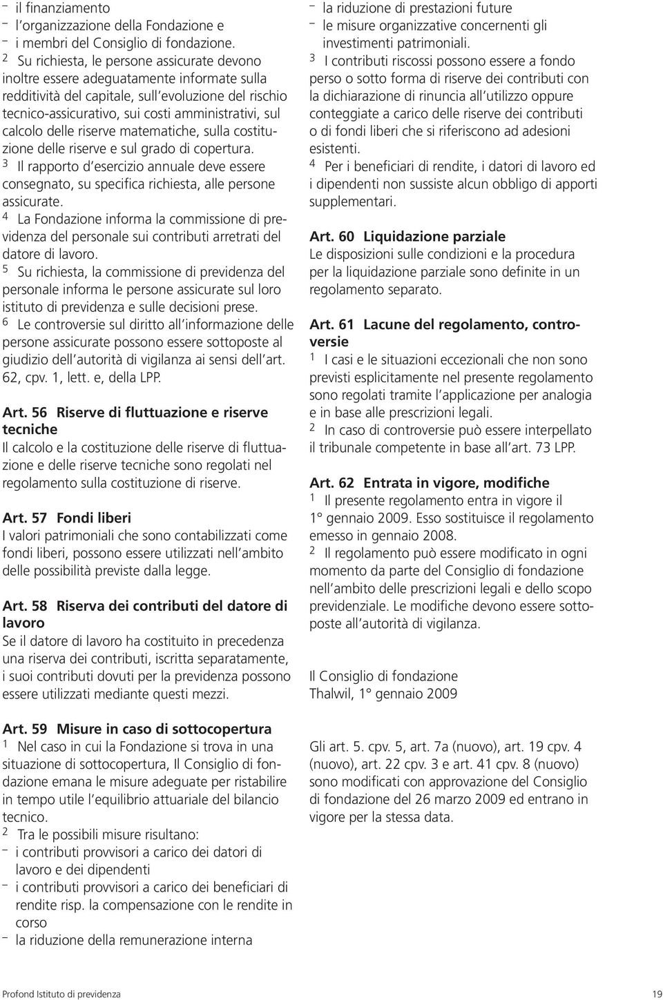 calcolo delle riserve matematiche, sulla costituzione delle riserve e sul grado di copertura. 3 Il rapporto d esercizio annuale deve essere consegnato, su specifica richiesta, alle persone assicurate.