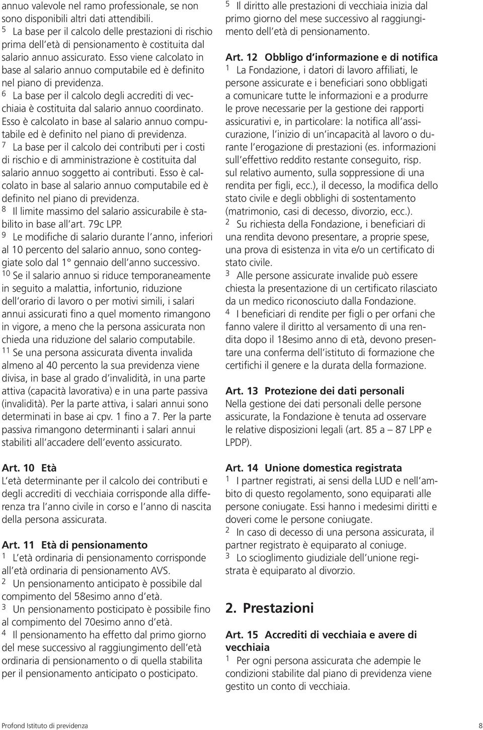 Esso viene calcolato in base al salario annuo computabile ed è definito nel piano di previdenza. 6 La base per il calcolo degli accrediti di vecchiaia è costituita dal salario annuo coordinato.