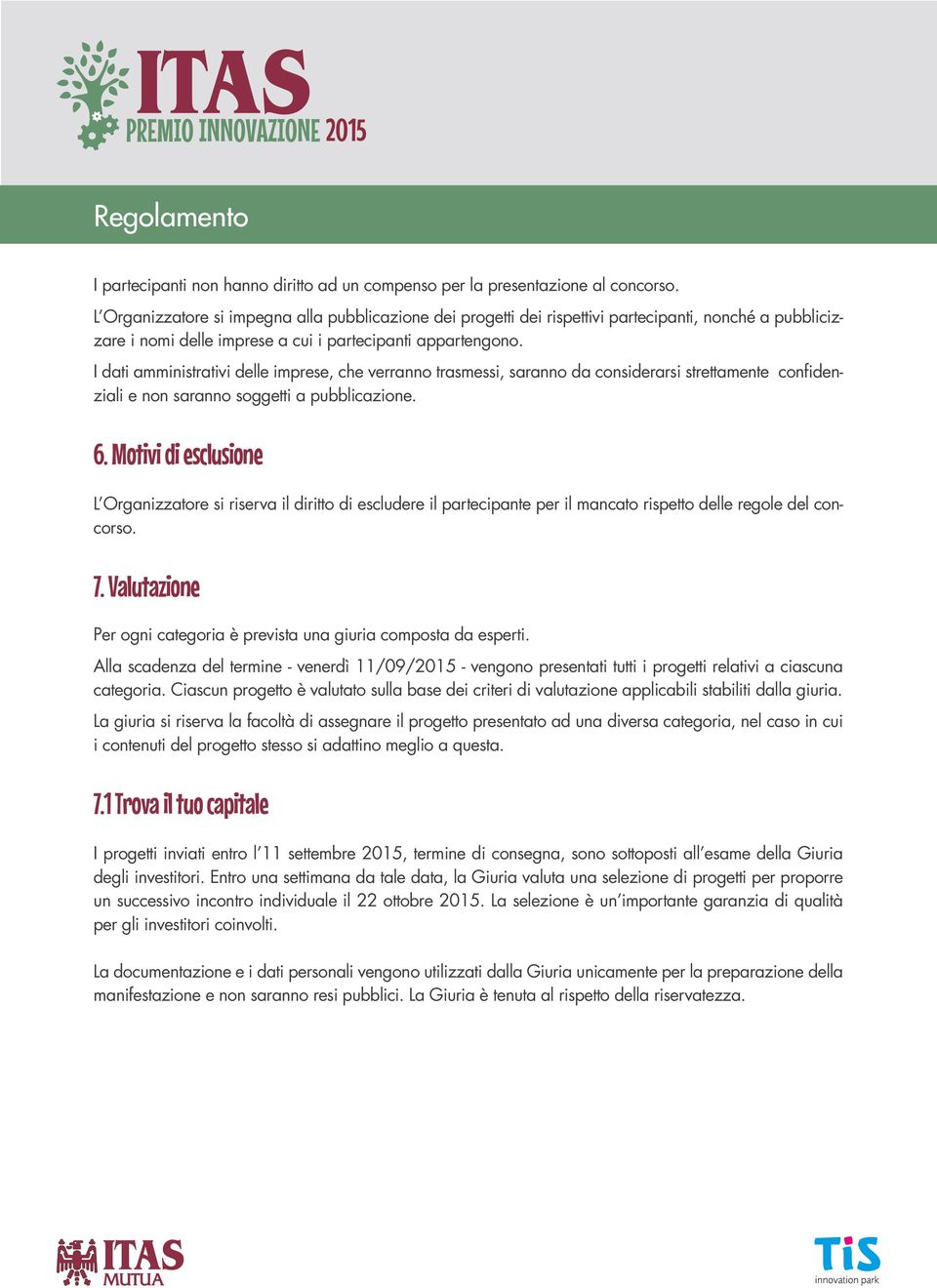 I dati amministrativi delle imprese, che verranno trasmessi, saranno da considerarsi strettamente confidenziali e non saranno soggetti a pubblicazione. 6.