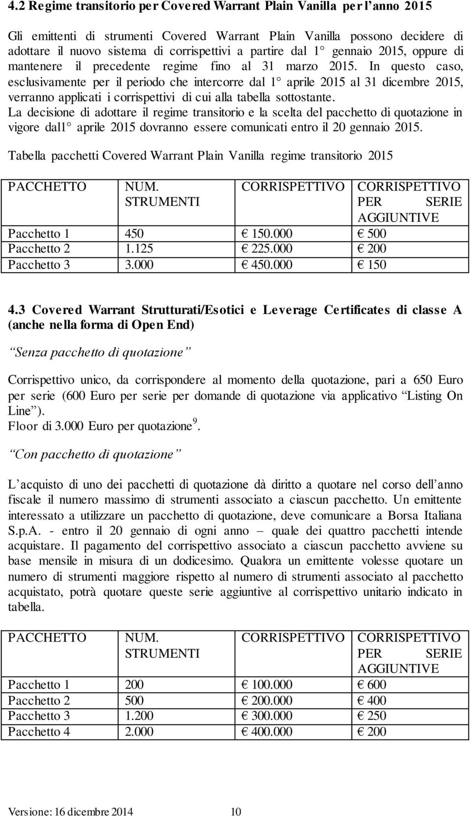 In questo caso, esclusivamente per il periodo che intercorre dal 1 aprile 2015 al 31 dicembre 2015, verranno applicati i corrispettivi di cui alla tabella sottostante.