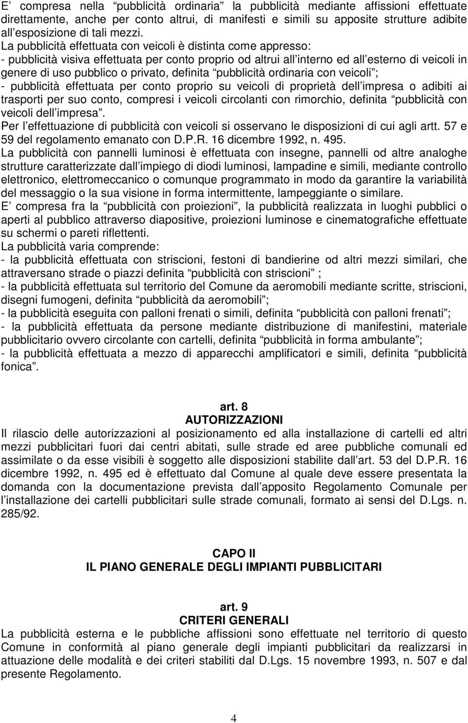 La pubblicità effettuata con veicoli è distinta come appresso: - pubblicità visiva effettuata per conto proprio od altrui all interno ed all esterno di veicoli in genere di uso pubblico o privato,