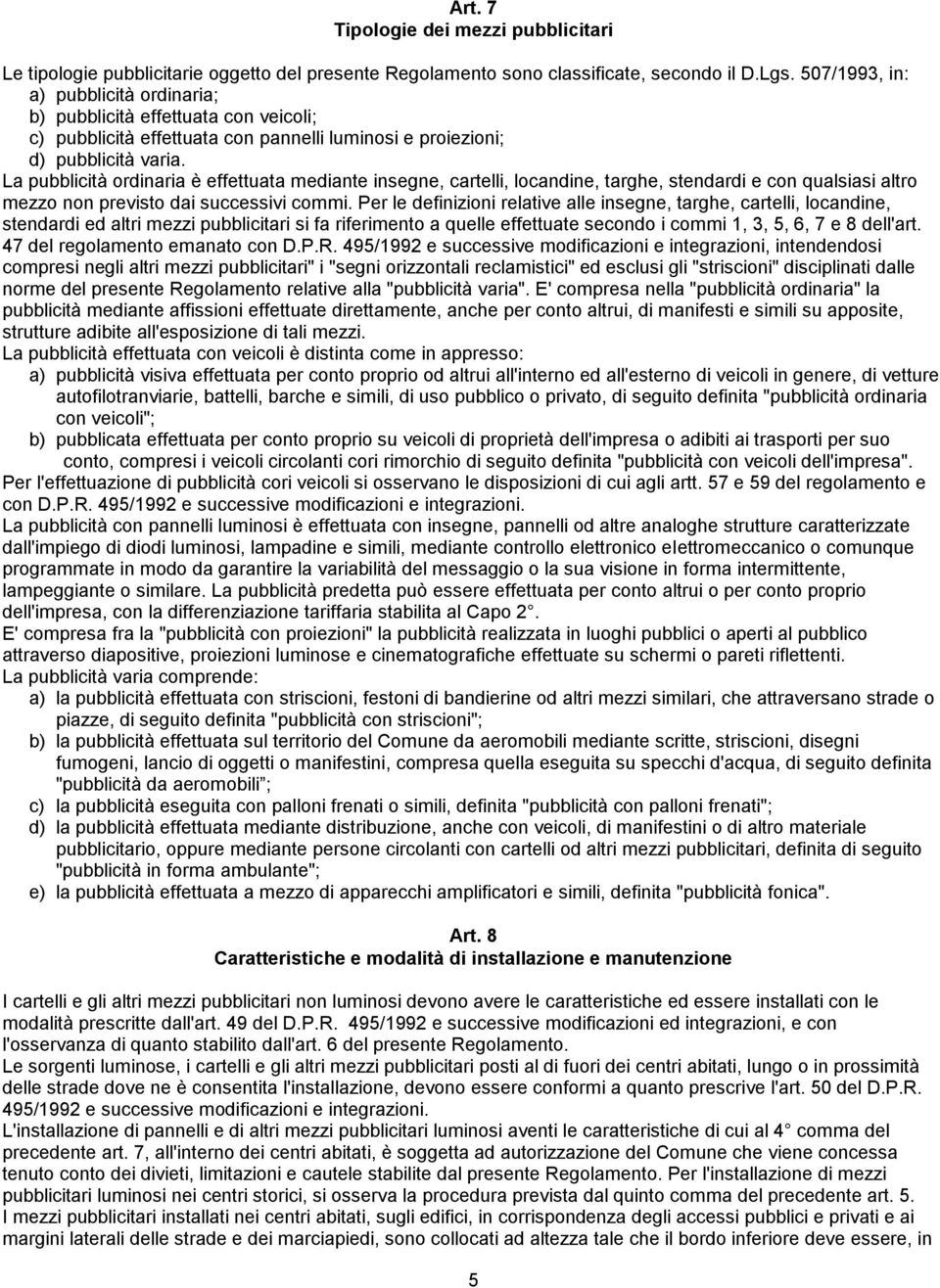 La pubblicità ordinaria è effettuata mediante insegne, cartelli, locandine, targhe, stendardi e con qualsiasi altro mezzo non previsto dai successivi commi.