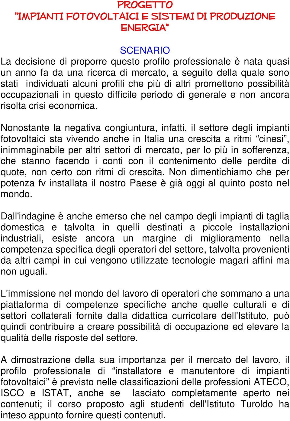 Nonostante la negativa congiuntura, infatti, il settore degli impianti fotovoltaici sta vivendo anche in Italia una crescita a ritmi cinesi, inimmaginabile per altri settori di mercato, per lo più in