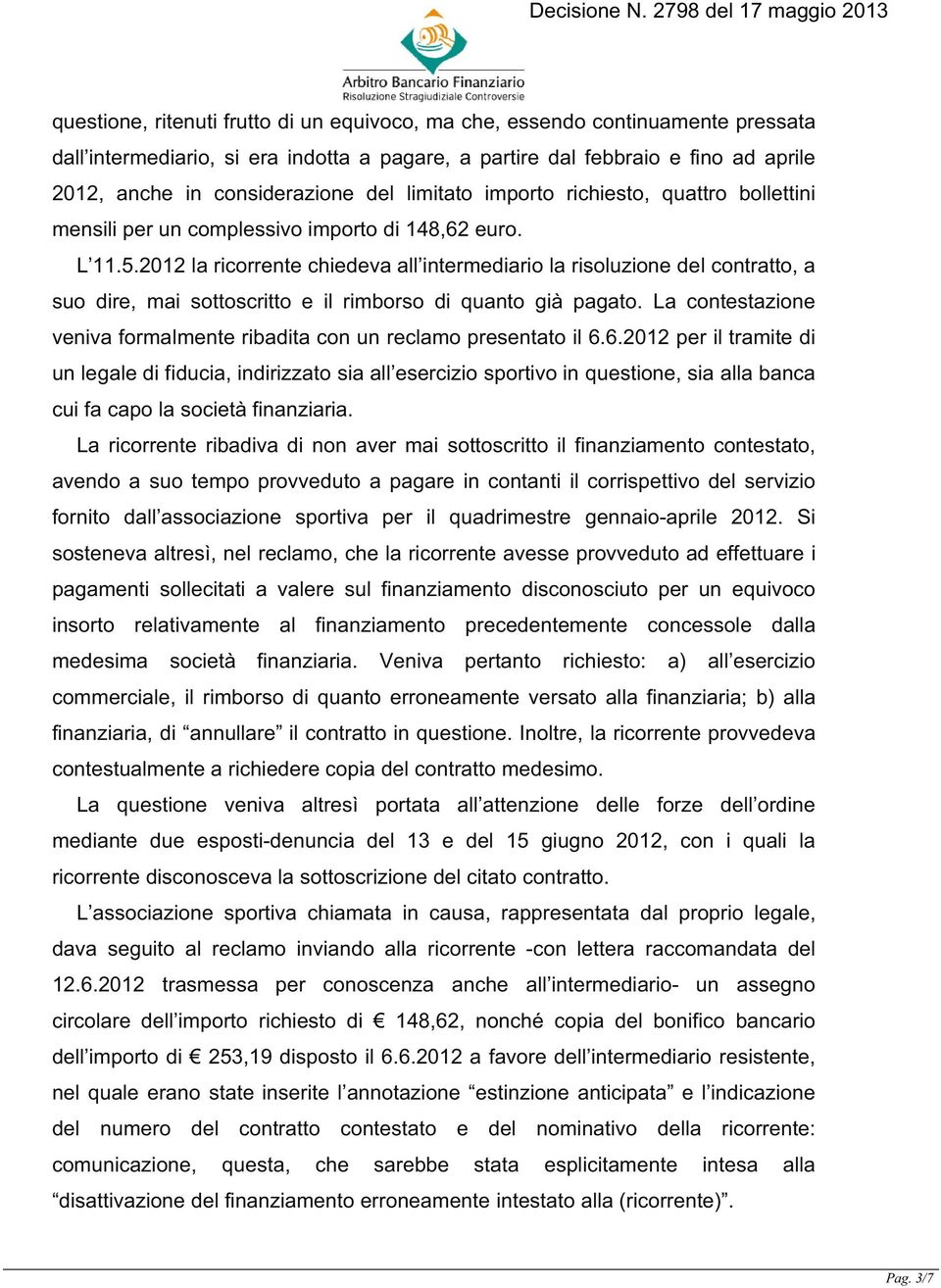 2012 la ricorrente chiedeva all intermediario la risoluzione del contratto, a suo dire, mai sottoscritto e il rimborso di quanto già pagato.