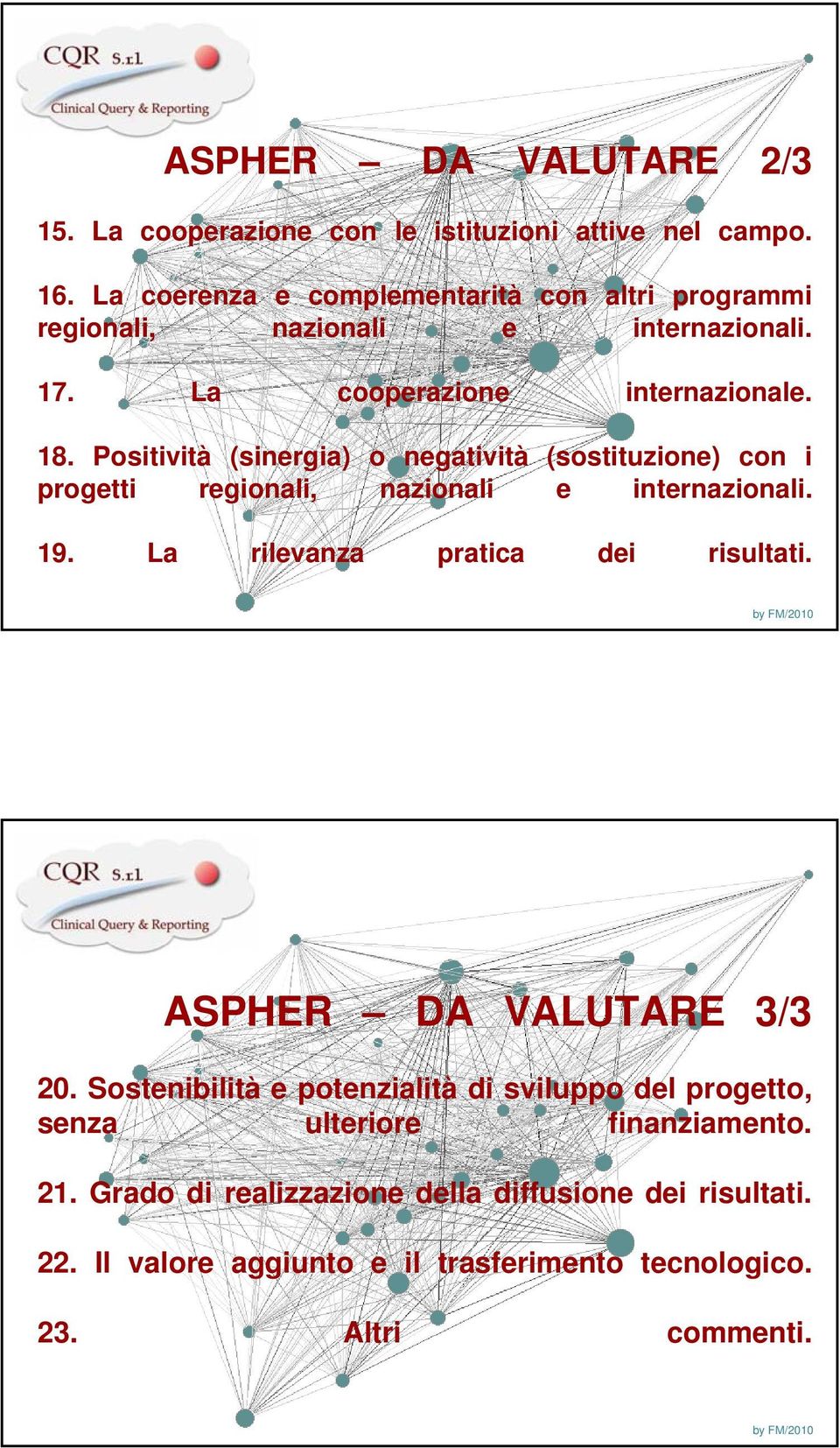 Positività (sinergia) o negatività (sostituzione) con i progetti regionali, nazionali e internazionali. 19. La rilevanza pratica dei risultati.