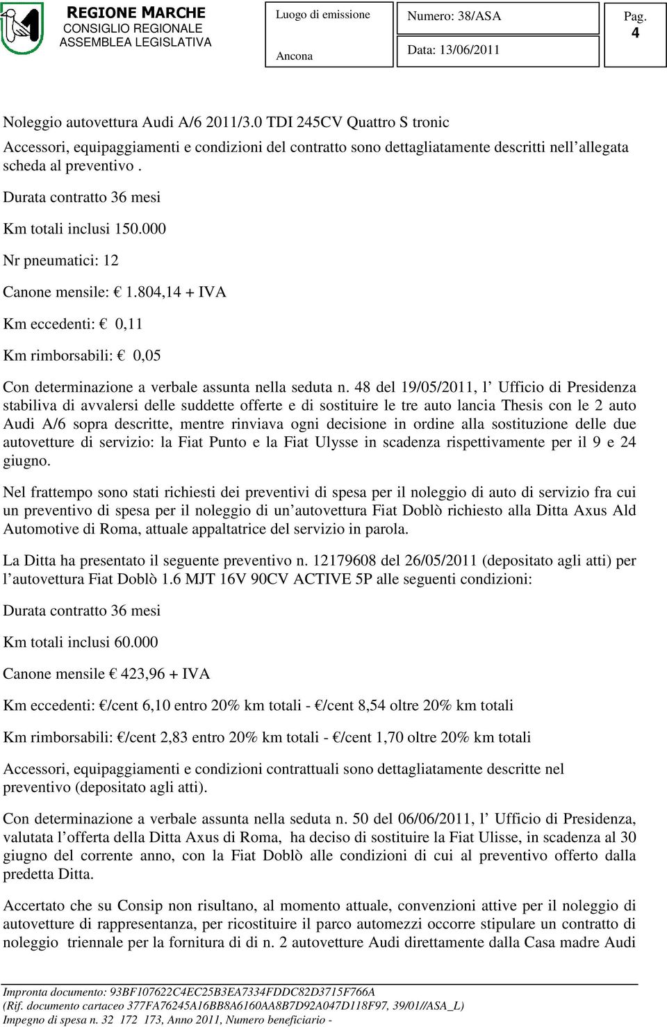 48 del 19/05/2011, l Ufficio di Presidenza stabiliva di avvalersi delle suddette offerte e di sostituire le tre auto lancia Thesis con le 2 auto Audi A/6 sopra descritte, mentre rinviava ogni