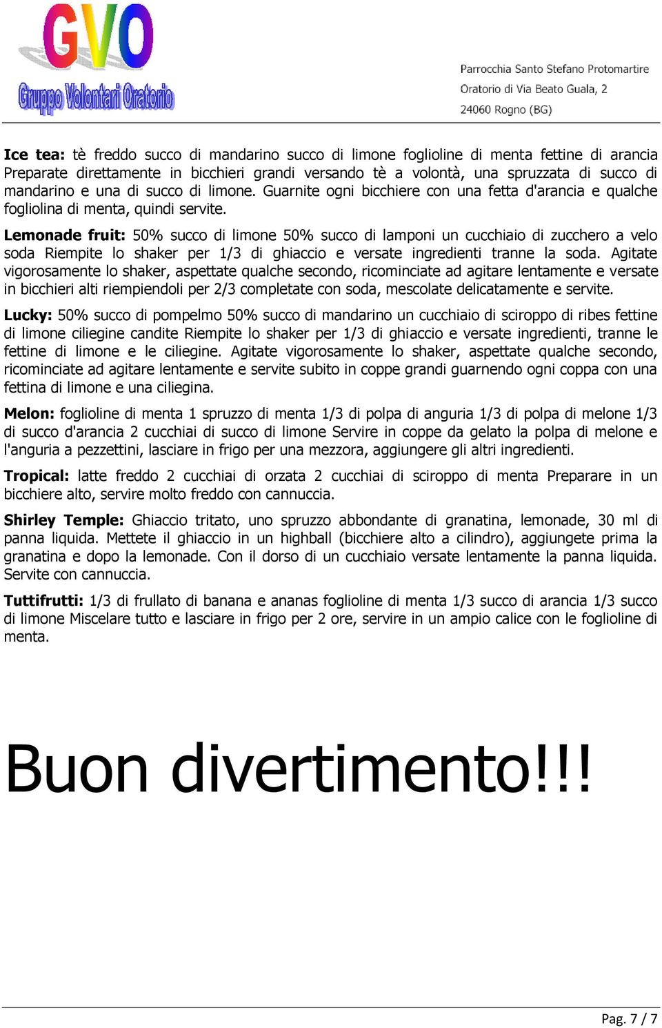 Lemonade fruit: 50% succo di limone 50% succo di lamponi un cucchiaio di zucchero a velo soda Riempite lo shaker per 1/3 di ghiaccio e versate ingredienti tranne la soda.