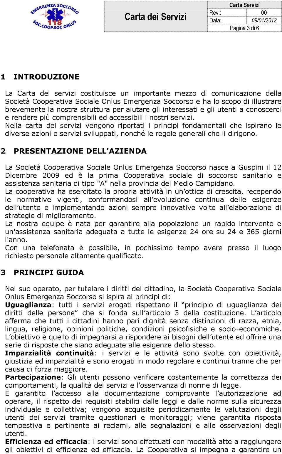 Nella carta dei servizi vengono riportati i principi fondamentali che ispirano le diverse azioni e servizi sviluppati, nonché le regole generali che li dirigono.