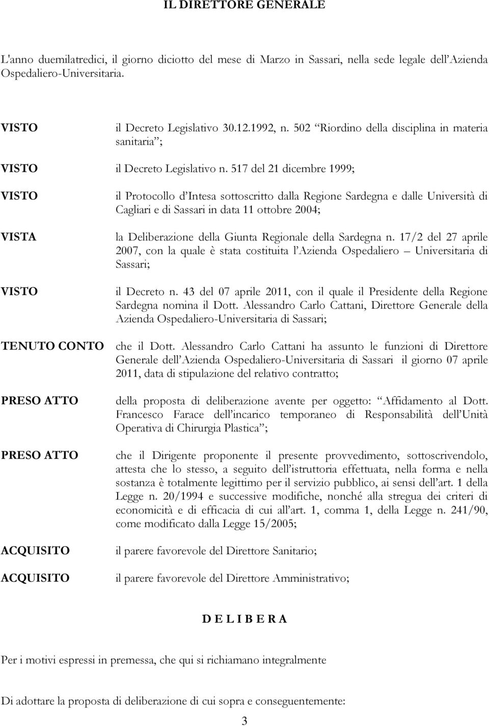 517 del 21 dicembre 1999; il Protocollo d Intesa sottoscritto dalla Regione Sardegna e dalle Università di Cagliari e di Sassari in data 11 ottobre 2004; la Deliberazione della Giunta Regionale della
