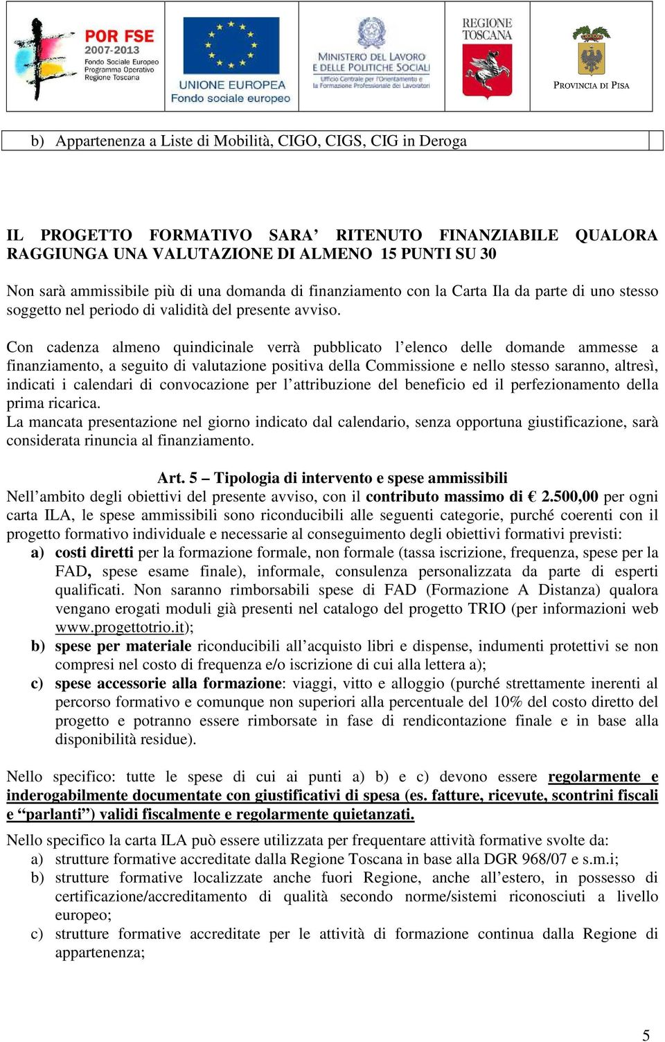 Con cadenza almeno quindicinale verrà pubblicato l elenco delle domande ammesse a finanziamento, a seguito di valutazione positiva della Commissione e nello stesso saranno, altresì, indicati i