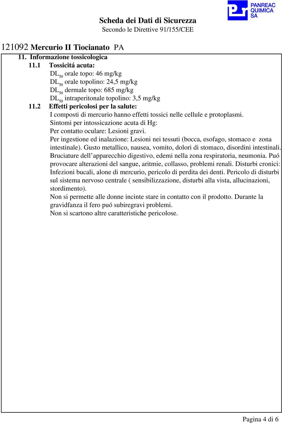 Per ingestione ed inalazione: Lesioni nei tessuti (bocca, esofago, stomaco e zona intestinale). Gusto metallico, nausea, vomito, dolori di stomaco, disordini intestinali.