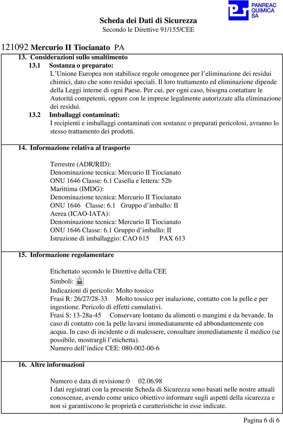 Per cui, per ogni caso, bisogna contattare le Autoritá competenti, oppure con le imprese legalmente autorizzate alla eliminazione dei residui. 13.