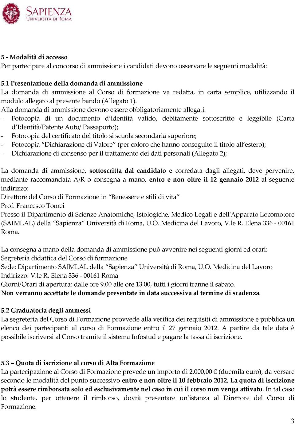 Alla domanda di ammissione devono essere obbligatoriamente allegati: - Fotocopia di un documento d identità valido, debitamente sottoscritto e leggibile (Carta d Identità/Patente Auto/ Passaporto); -