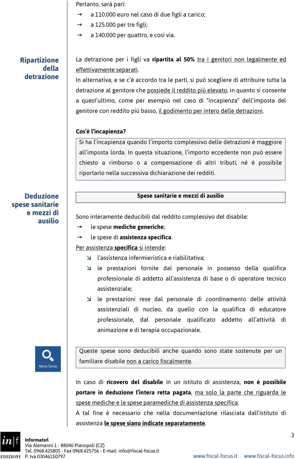 In alternativa, e se c è accordo tra le parti, si può scegliere di attribuire tutta la detrazione al genitore che possiede il reddito più elevato, in quanto si consente a quest ultimo, come per