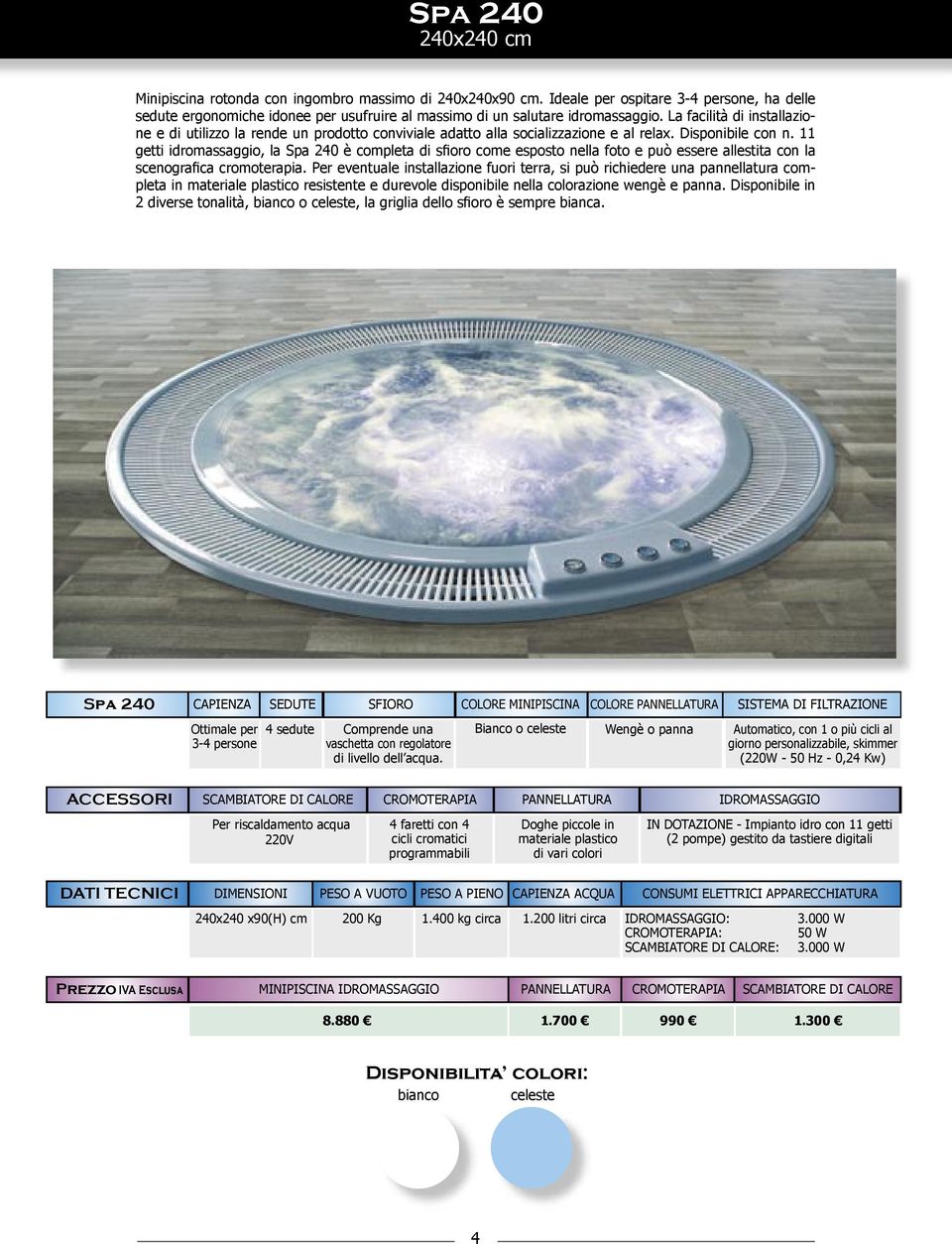 11 getti idromassaggio, la Spa 240 è completa di sfioro come esposto nella foto e può essere allestita con la scenografica cromoterapia.