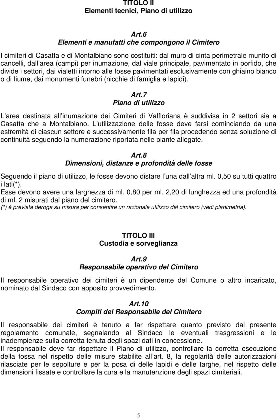 principale, pavimentato in porfido, che divide i settori, dai vialetti intorno alle fosse pavimentati esclusivamente con ghiaino bianco o di fiume, dai monumenti funebri (nicchie di famiglia e