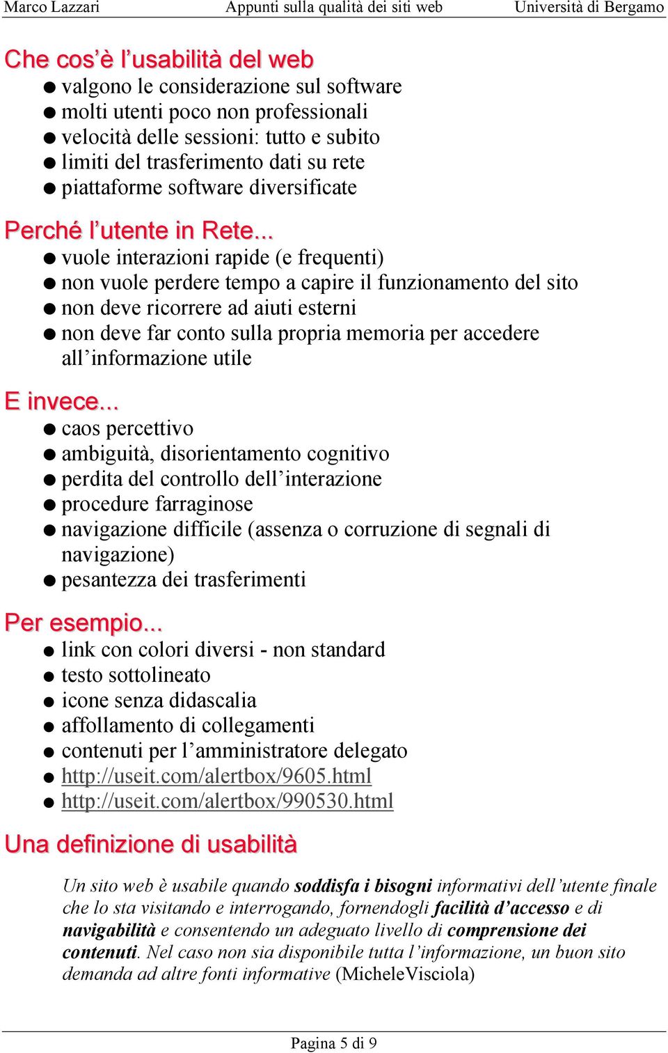 .. vuole interazioni rapide (e frequenti) non vuole perdere tempo a capire il funzionamento del sito non deve ricorrere ad aiuti esterni non deve far conto sulla propria memoria per accedere all