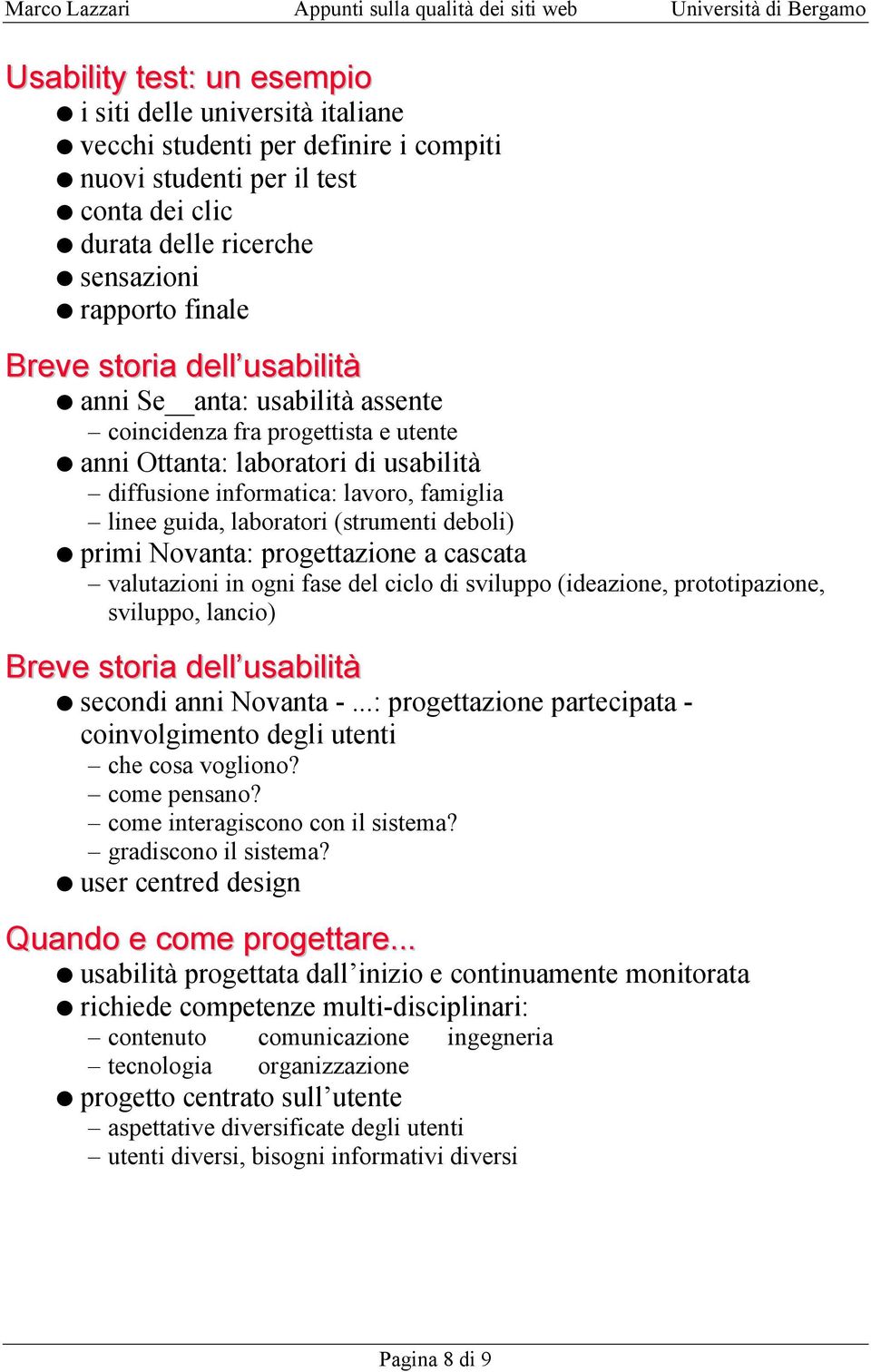 (strumenti deboli) primi Novanta: progettazione a cascata valutazioni in ogni fase del ciclo di sviluppo (ideazione, prototipazione, sviluppo, lancio) Breve storia dell usabilità secondi anni Novanta