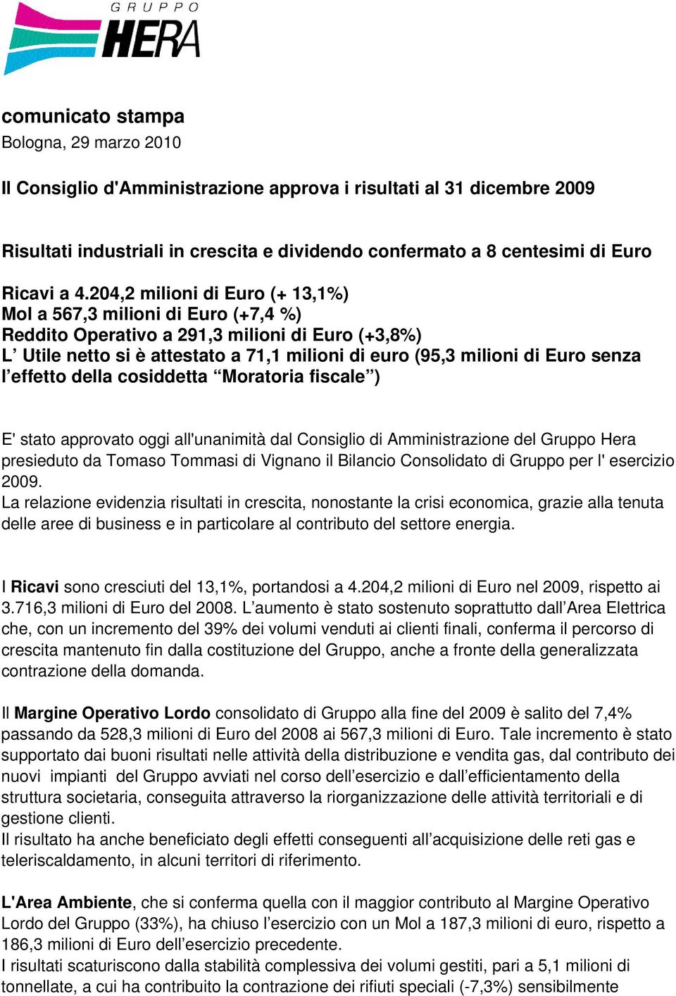 senza l effetto della cosiddetta Moratoria fiscale ) E' stato approvato oggi all'unanimità dal Consiglio di Amministrazione del Gruppo Hera presieduto da Tomaso Tommasi di Vignano il Bilancio