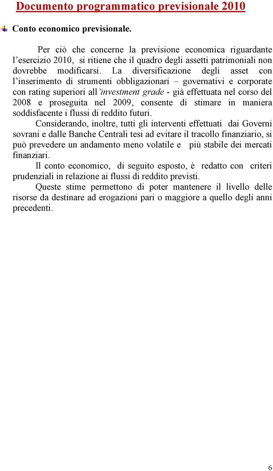 La diversificazione degli asset con l inserimento di strumenti obbligazionari governativi e corporate con rating superiori all investment grade - già effettuata nel corso del 2008 e proseguita nel