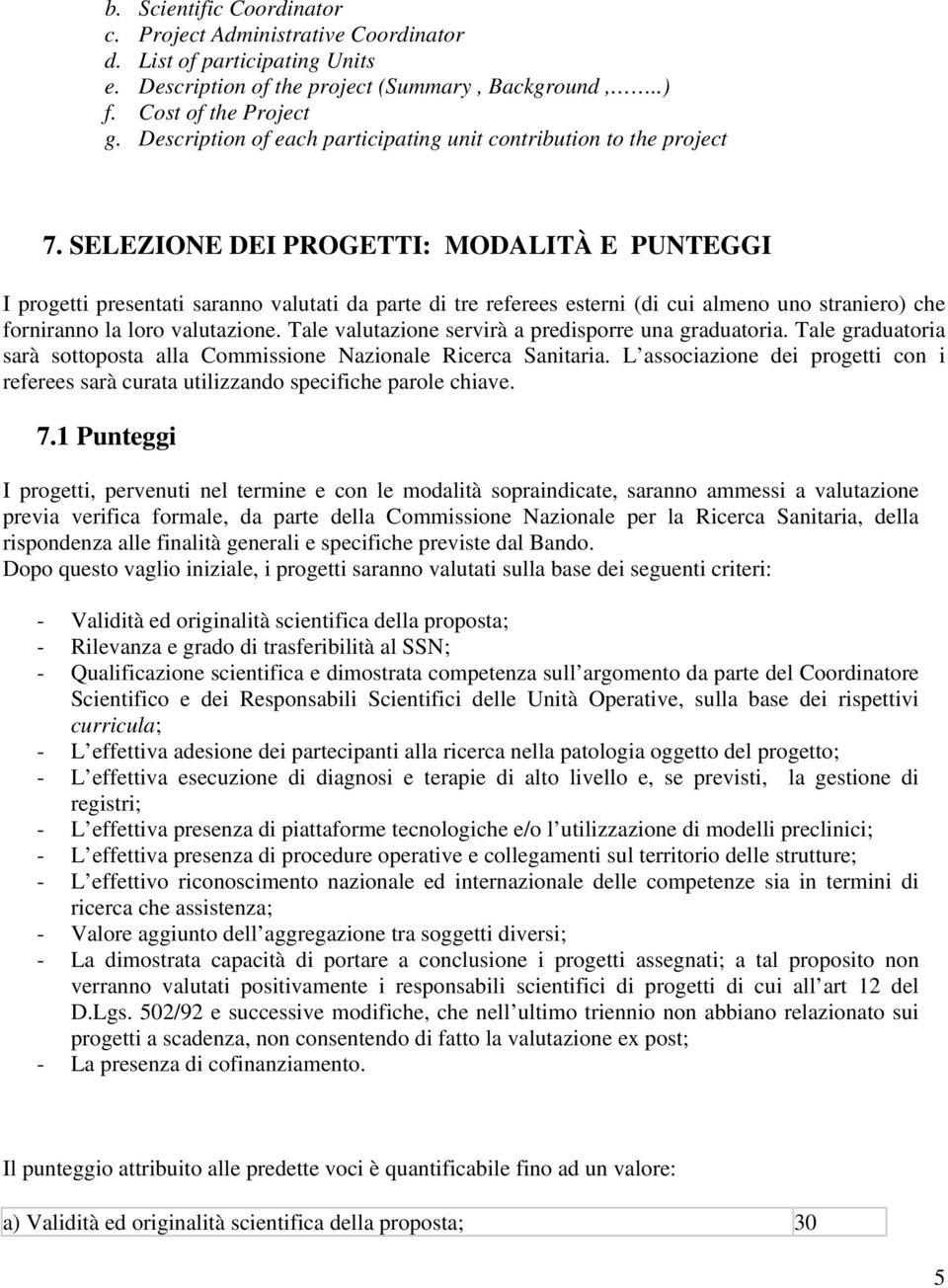 SELEZIONE DEI PROGETTI: MODALITÀ E PUNTEGGI I progetti presentati saranno valutati da parte di tre referees esterni (di cui almeno uno straniero) che forniranno la loro valutazione.