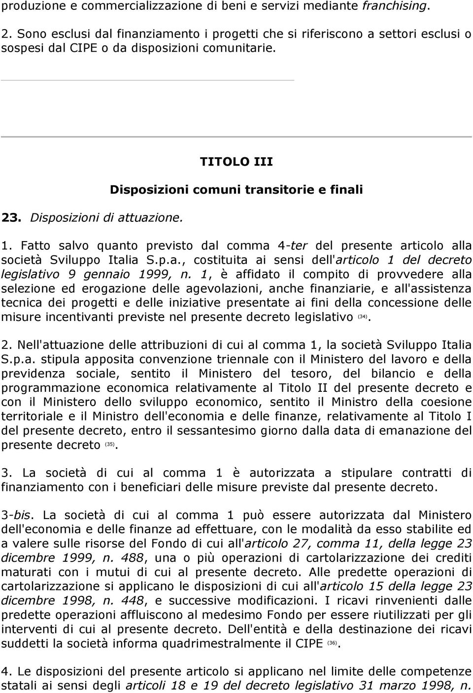 TITOLO III Disposizioni comuni transitorie e finali 1. Fatto salvo quanto previsto dal comma 4-ter del presente articolo alla società Sviluppo Italia S.p.a., costituita ai sensi dell'articolo 1 del decreto legislativo 9 gennaio 1999, n.