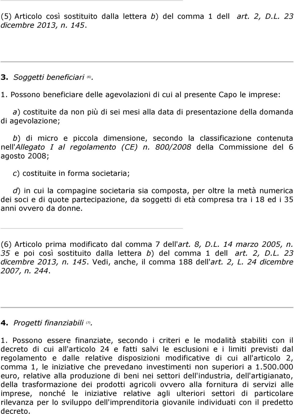 Possono beneficiare delle agevolazioni di cui al presente Capo le imprese: a) costituite da non più di sei mesi alla data di presentazione della domanda di agevolazione; b) di micro e piccola