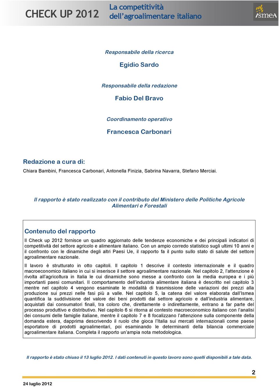 Il rapporto è stato realizzato con il contributo del Ministero delle Politiche Agricole Alimentari e Forestali Contenuto del rapporto Il Check up 2012 fornisce un quadro aggiornato delle tendenze