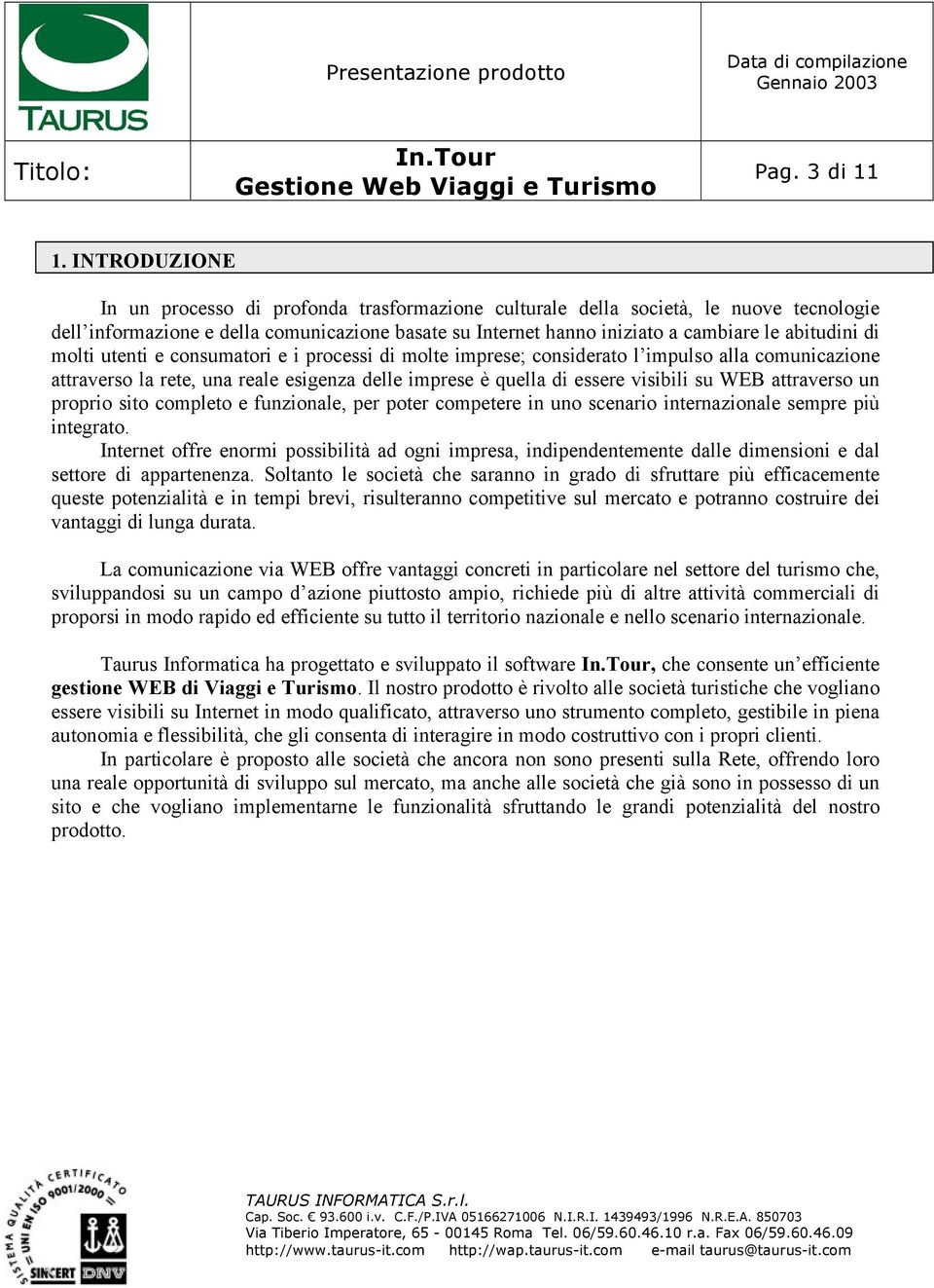 di molti utenti e consumatori e i processi di molte imprese; considerato l impulso alla comunicazione attraverso la rete, una reale esigenza delle imprese è quella di essere visibili su WEB