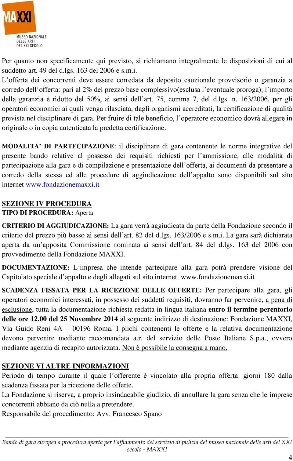 provvisorio o garanzia a corredo dell offerta: pari al 2% del prezzo base complessivo(esclusa l eventuale proroga); l importo della garanzia è ridotto del 50%, ai sensi dell art. 75, comma 7, del d.