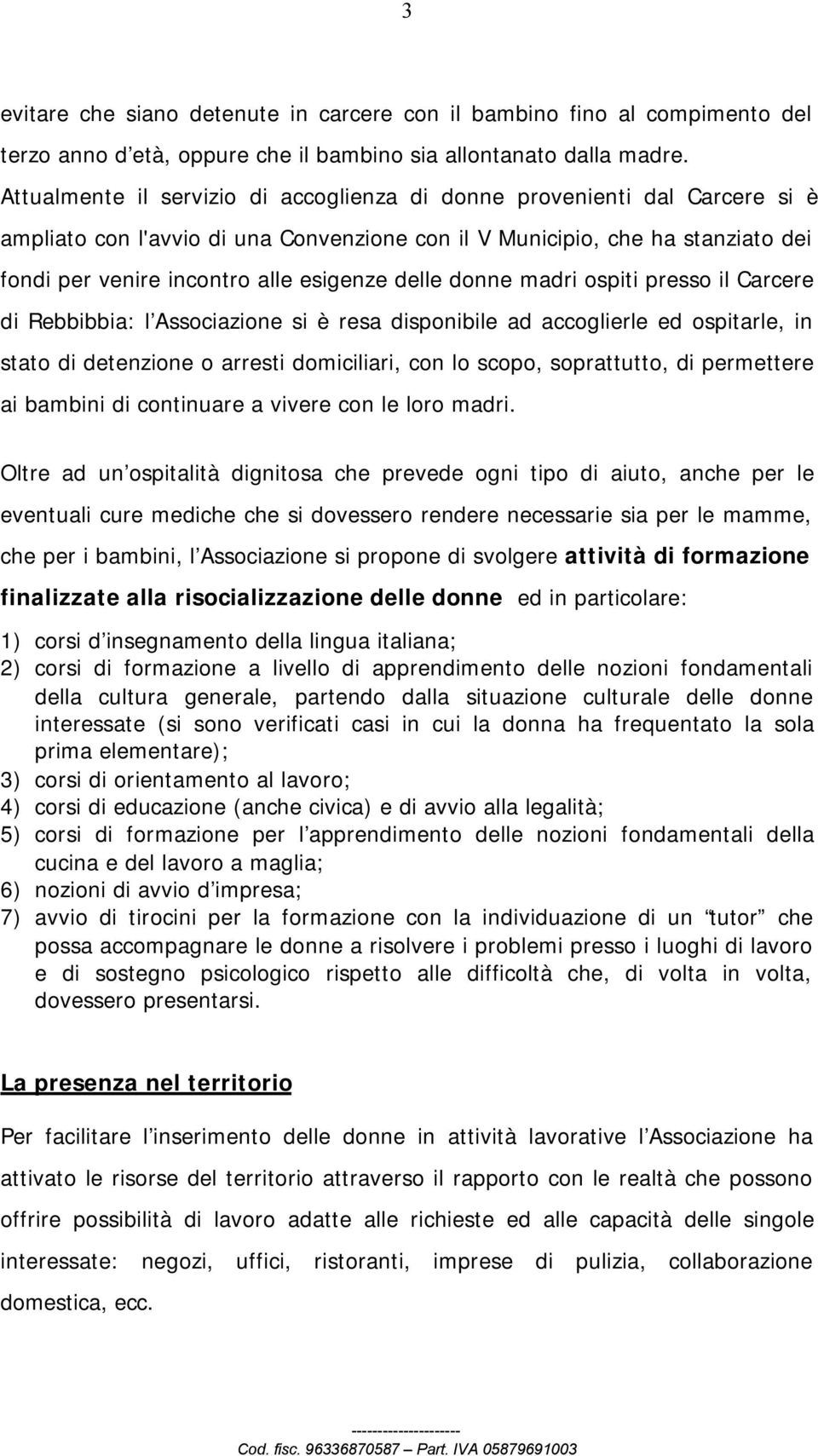 delle donne madri ospiti presso il Carcere di Rebbibbia: l Associazione si è resa disponibile ad accoglierle ed ospitarle, in stato di detenzione o arresti domiciliari, con lo scopo, soprattutto, di