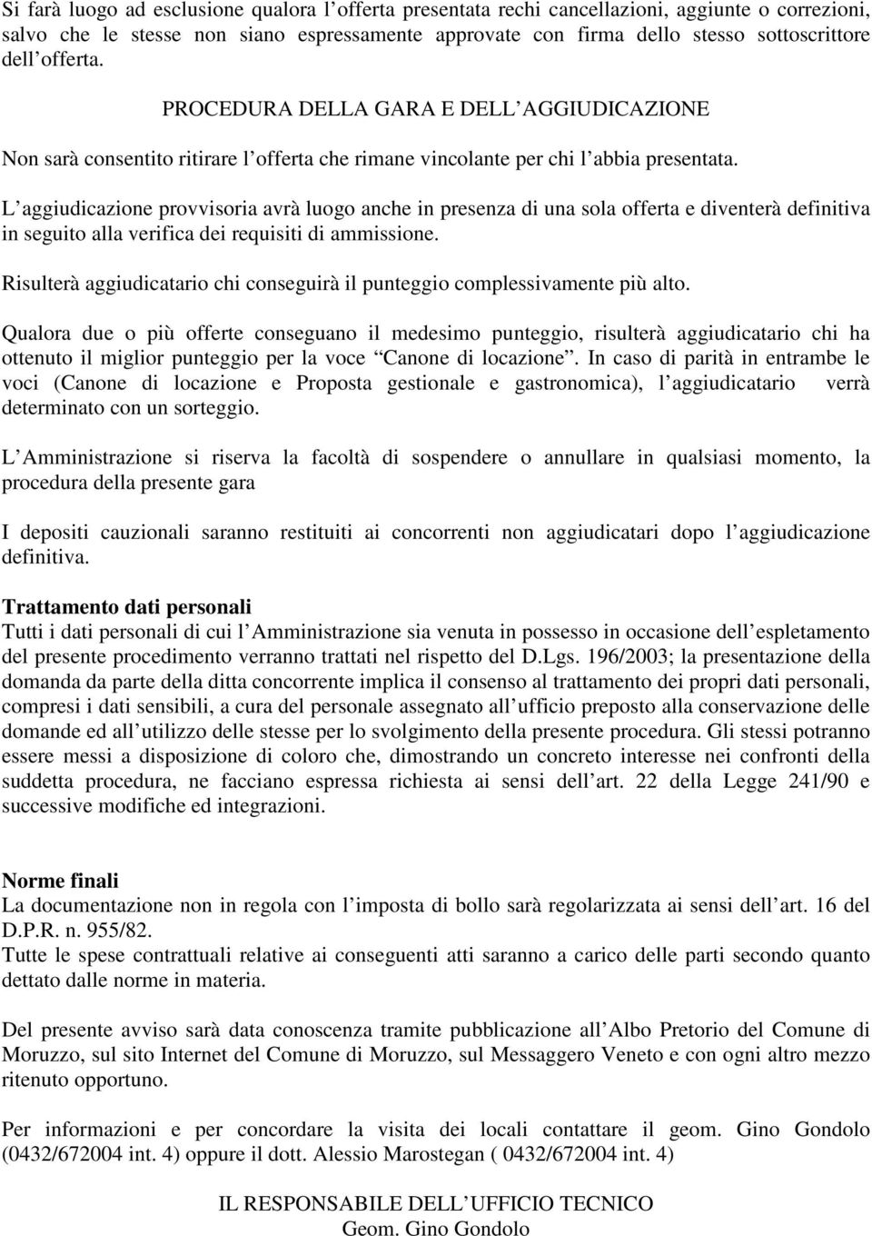 L aggiudicazione provvisoria avrà luogo anche in presenza di una sola offerta e diventerà definitiva in seguito alla verifica dei requisiti di ammissione.